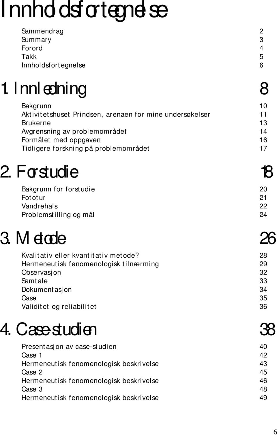 problemområdet 17 2. Forstudie 18 Bakgrunn for forstudie 20 Fototur 21 Vandrehals 22 Problemstilling og mål 24 3. Metode 26 Kvalitativ eller kvantitativ metode?