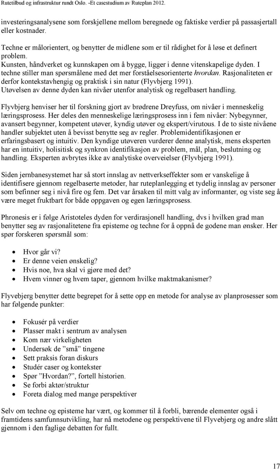 I techne stiller man spørsmålene med det mer forståelsesorienterte hvordan. Rasjonaliteten er derfor kontekstavhengig og praktisk i sin natur (Flyvbjerg 1991).