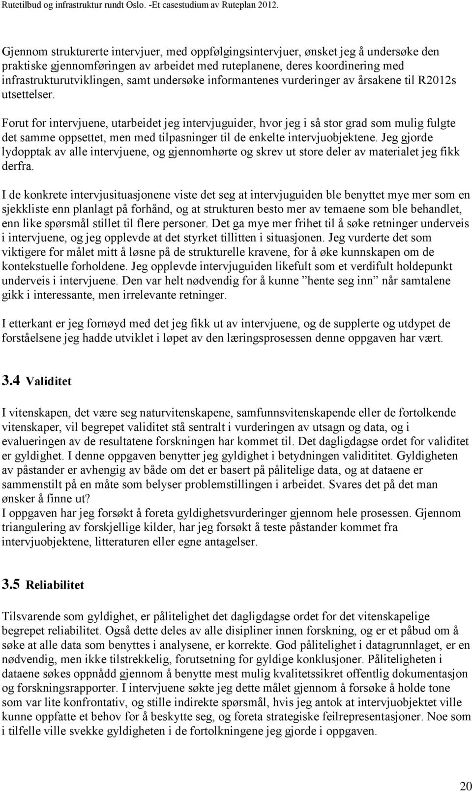 Forut for intervjuene, utarbeidet jeg intervjuguider, hvor jeg i så stor grad som mulig fulgte det samme oppsettet, men med tilpasninger til de enkelte intervjuobjektene.