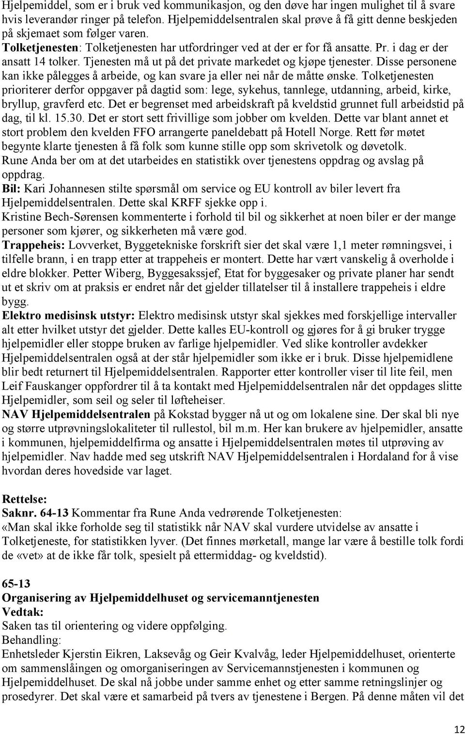 i dag er der ansatt 14 tolker. Tjenesten må ut på det private markedet og kjøpe tjenester. Disse personene kan ikke pålegges å arbeide, og kan svare ja eller nei når de måtte ønske.