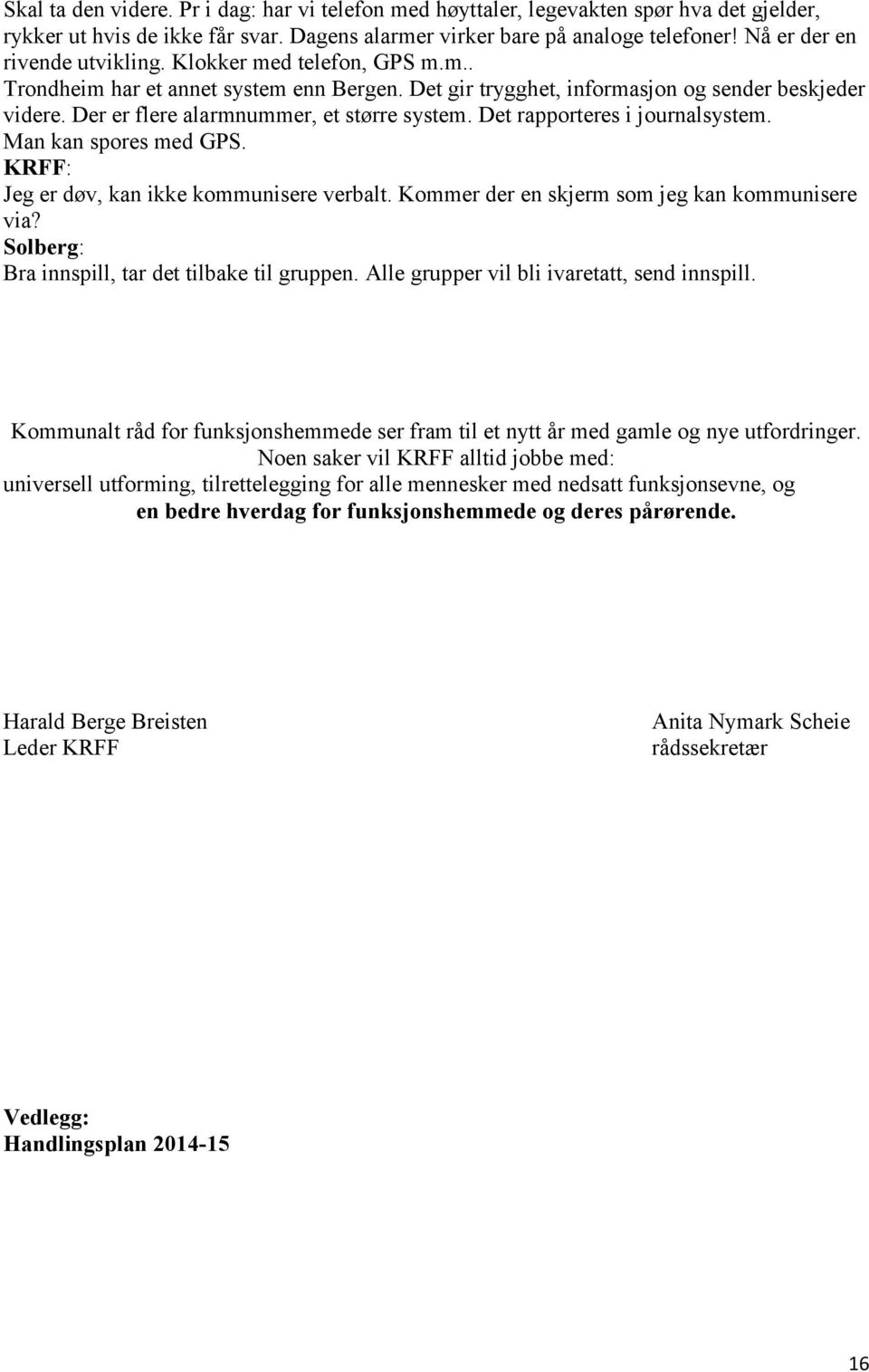 Der er flere alarmnummer, et større system. Det rapporteres i journalsystem. Man kan spores med GPS. Jeg er døv, kan ikke kommunisere verbalt. Kommer der en skjerm som jeg kan kommunisere via?