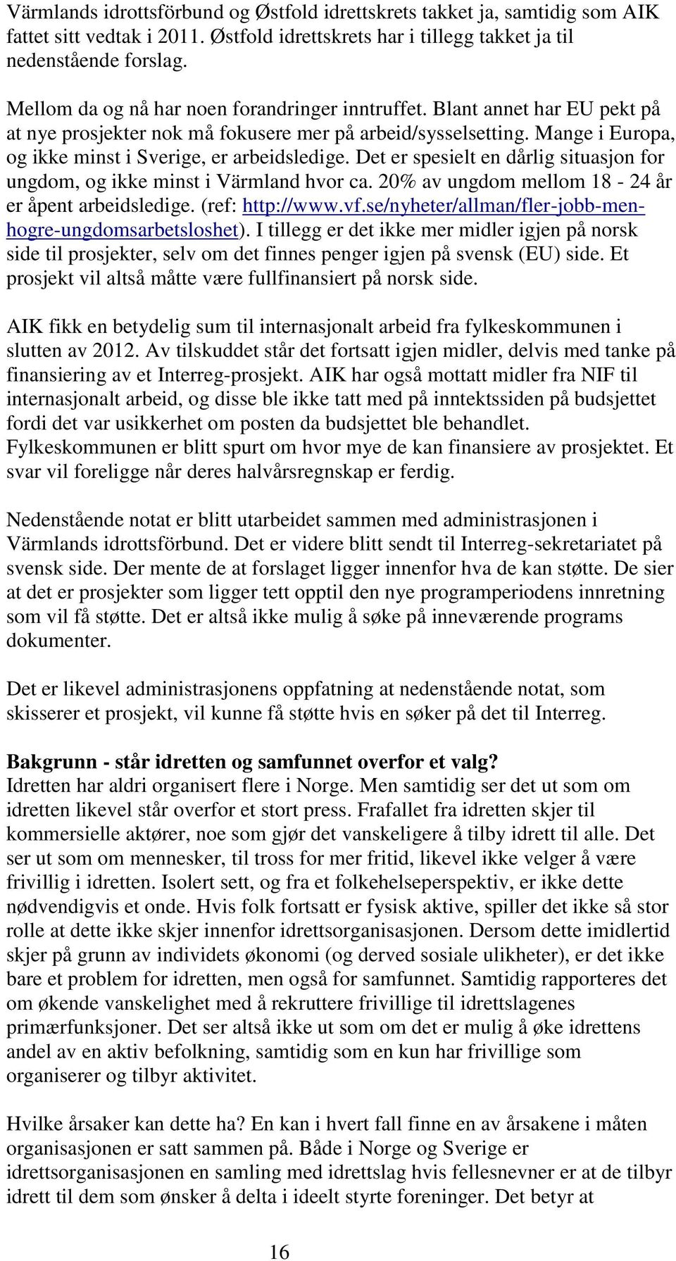 Det er spesielt en dårlig situasjon for ungdom, og ikke minst i Värmland hvor ca. 20% av ungdom mellom 18-24 år er åpent arbeidsledige. (ref: http://www.vf.