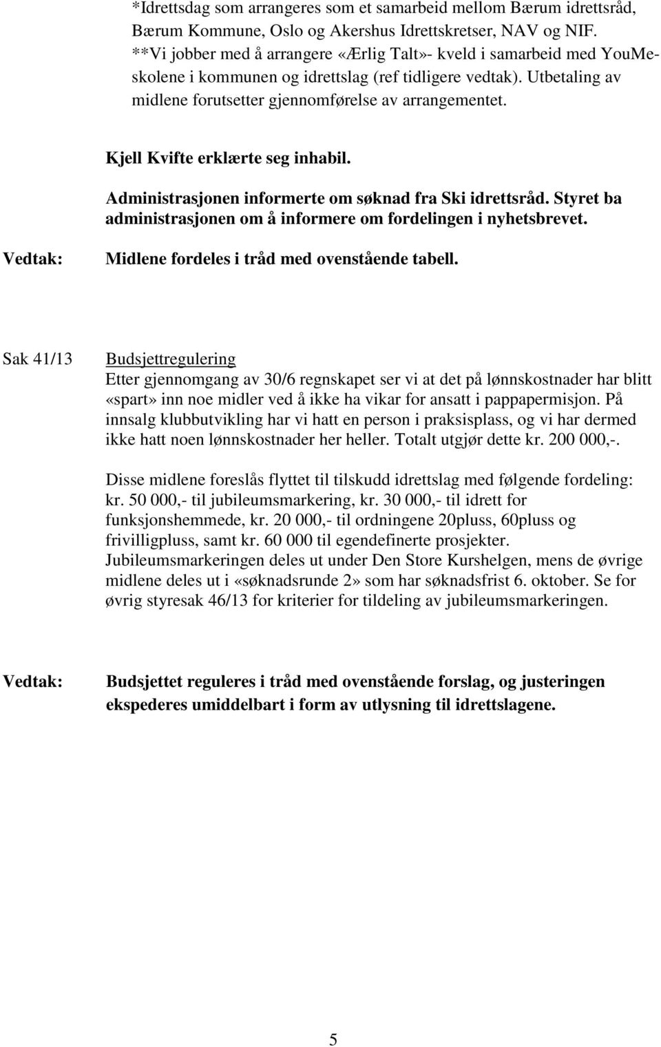 Kjell Kvifte erklærte seg inhabil. Administrasjonen informerte om søknad fra Ski idrettsråd. Styret ba administrasjonen om å informere om fordelingen i nyhetsbrevet.