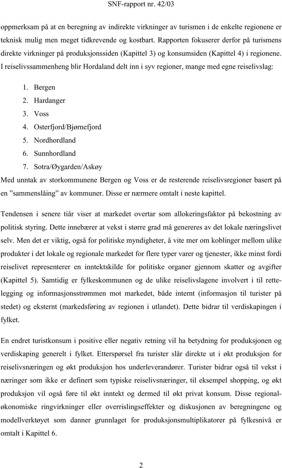 I reiselivssammenheng blir Hordaland delt inn i syv regioner, mange med egne reiselivslag: 1. Bergen 2. Hardanger 3. Voss 4. Osterfjord/Bjørnefjord 5. Nordhordland 6. Sunnhordland 7.