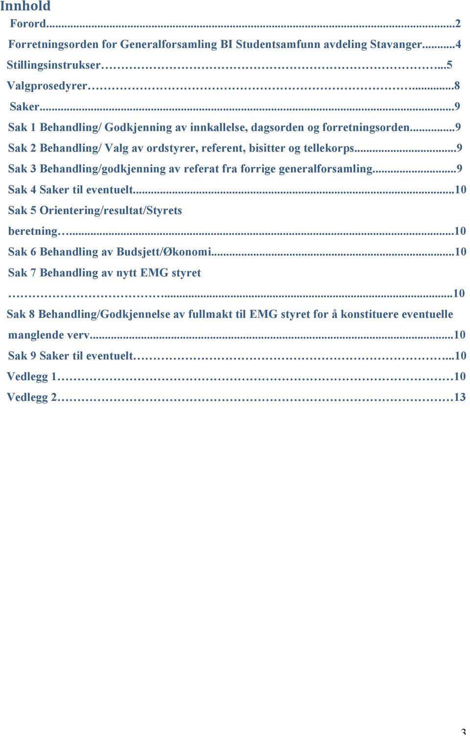 ..9 Sak 3 Behandling/godkjenning av referat fra forrige generalforsamling...9 Sak 4 Saker til eventuelt...10 Sak 5 Orientering/resultat/Styrets beretning.