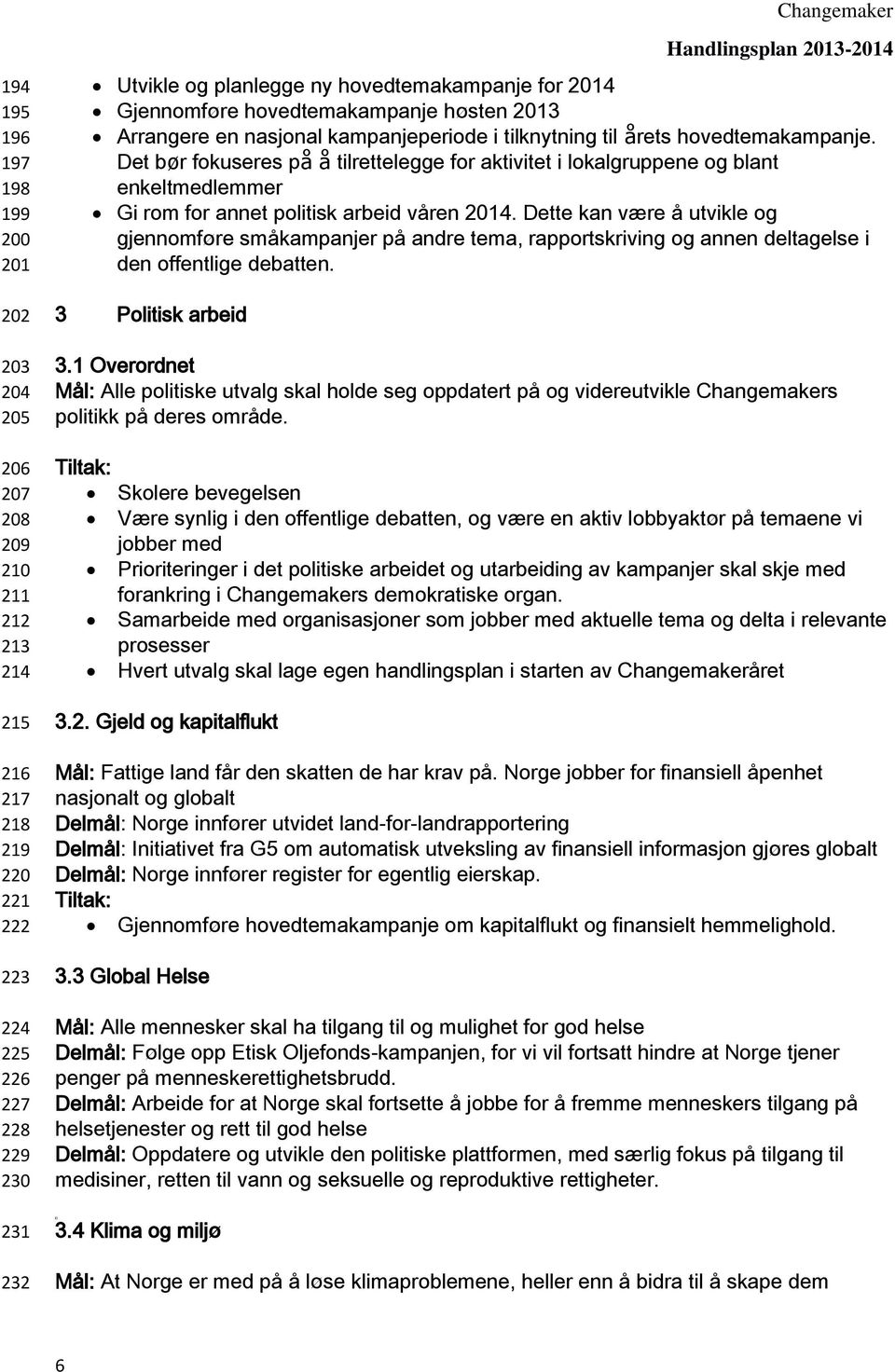 Det bør fokuseres på å tilrettelegge for aktivitet i lokalgruppene og blant enkeltmedlemmer Gi rom for annet politisk arbeid våren 2014.