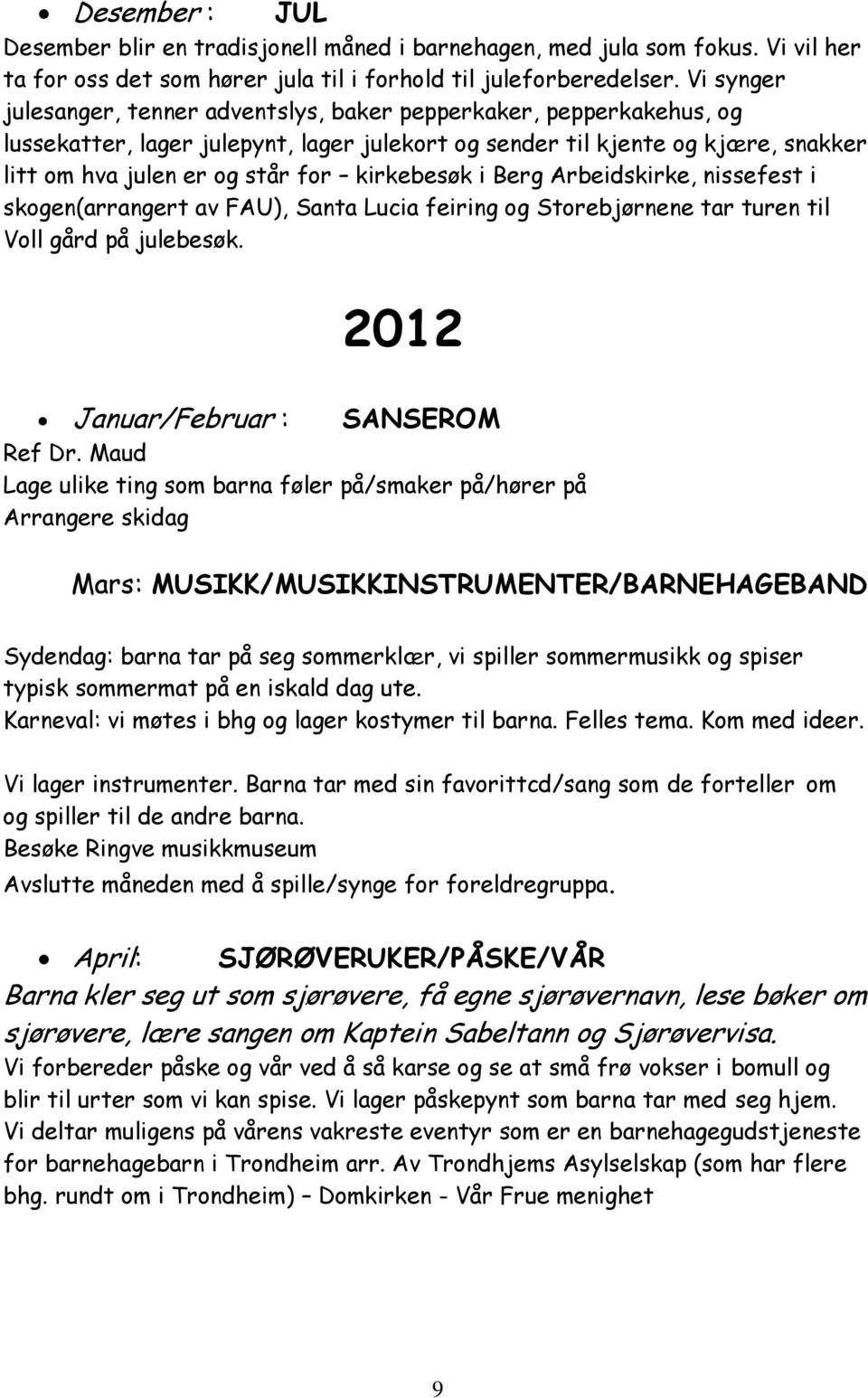 kirkebesøk i Berg Arbeidskirke, nissefest i skogen(arrangert av FAU), Santa Lucia feiring og Storebjørnene tar turen til Voll gård på julebesøk. 2012 Januar/Februar : SANSEROM Ref Dr.