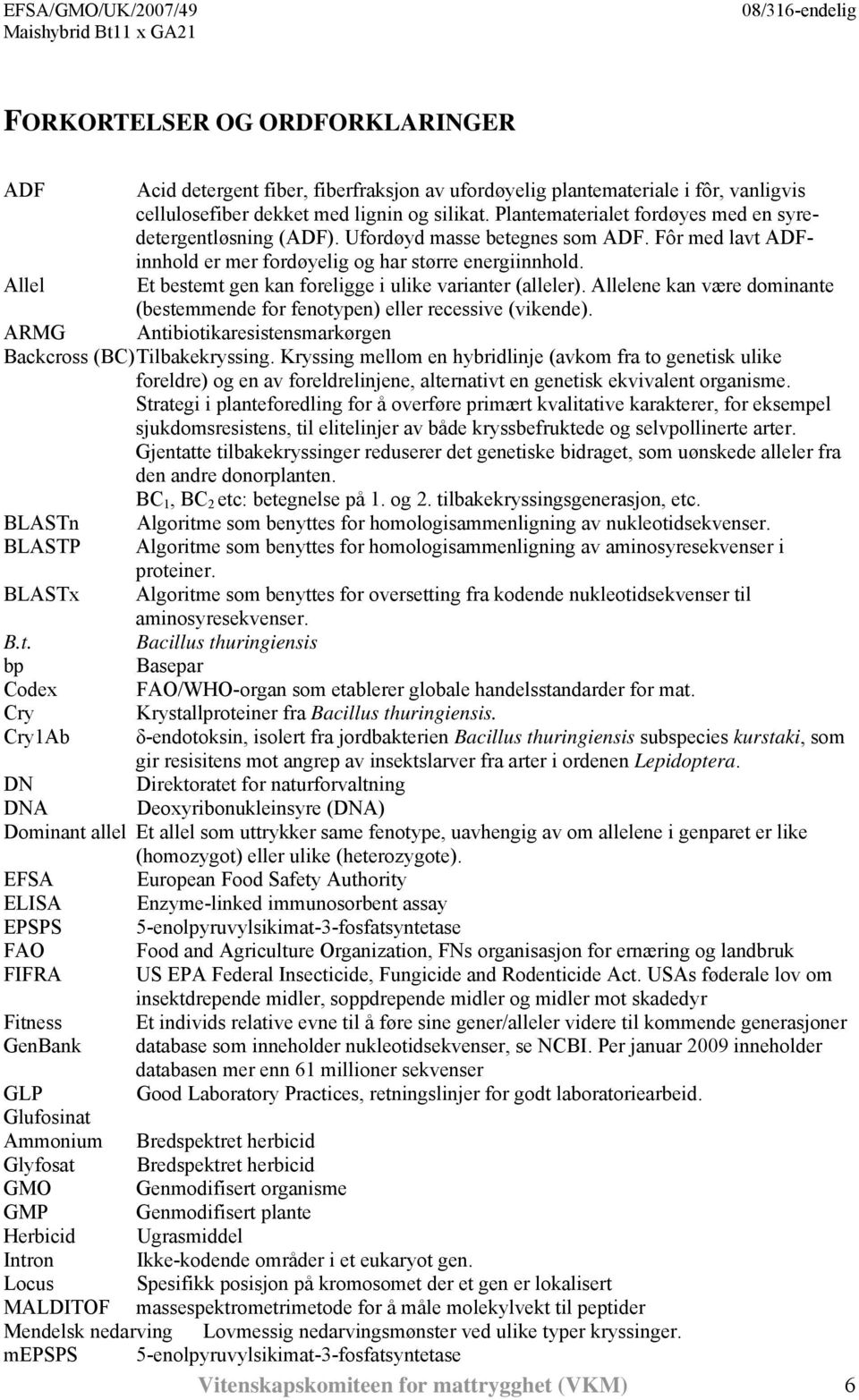 Allel Et bestemt gen kan foreligge i ulike varianter (alleler). Allelene kan være dominante (bestemmende for fenotypen) eller recessive (vikende).