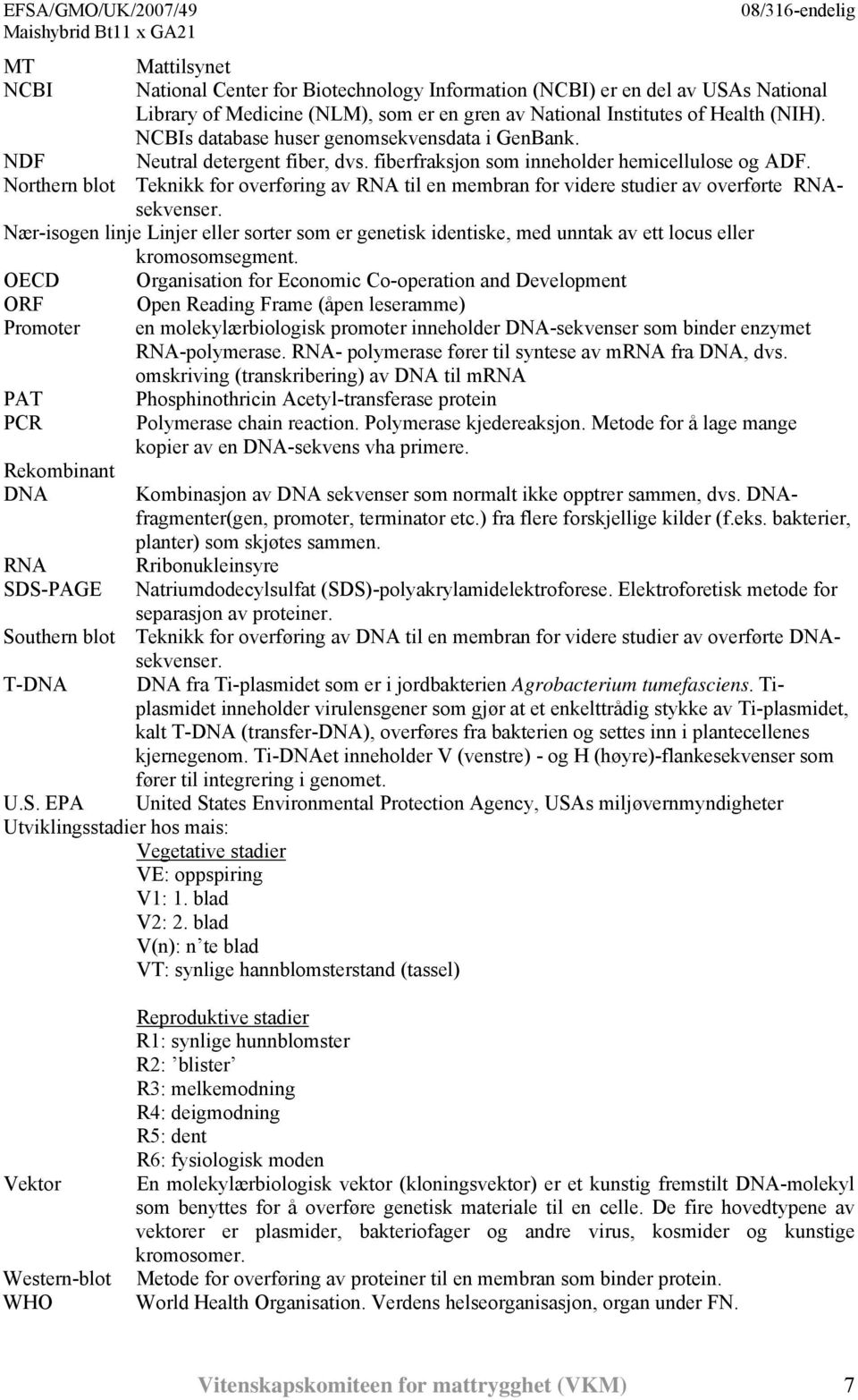 Northern blot Teknikk for overføring av RNA til en membran for videre studier av overførte RNAsekvenser.