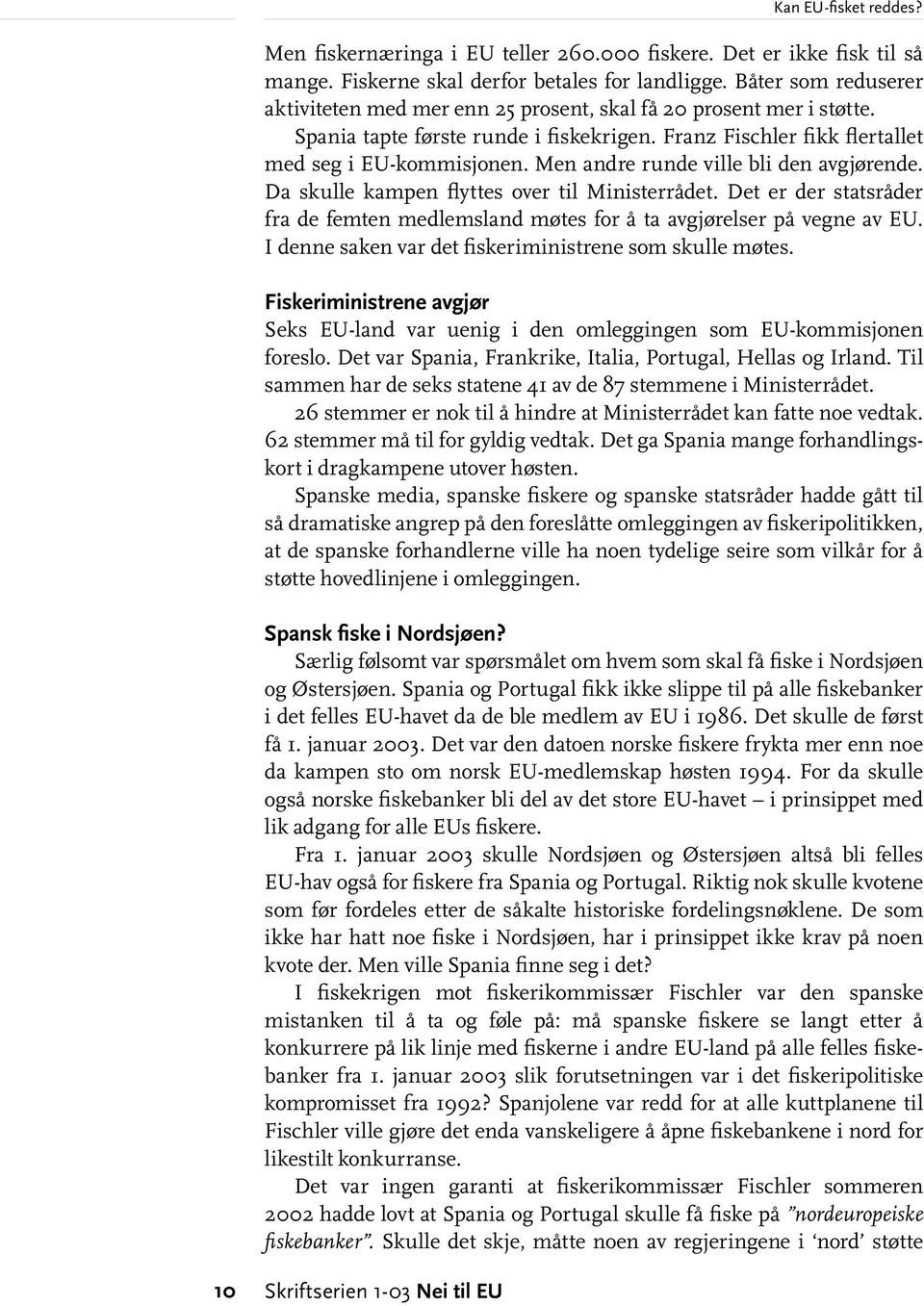 Men andre runde ville bli den avgjørende. Da skulle kampen flyttes over til Ministerrådet. Det er der statsråder fra de femten medlemsland møtes for å ta avgjørelser på vegne av EU.