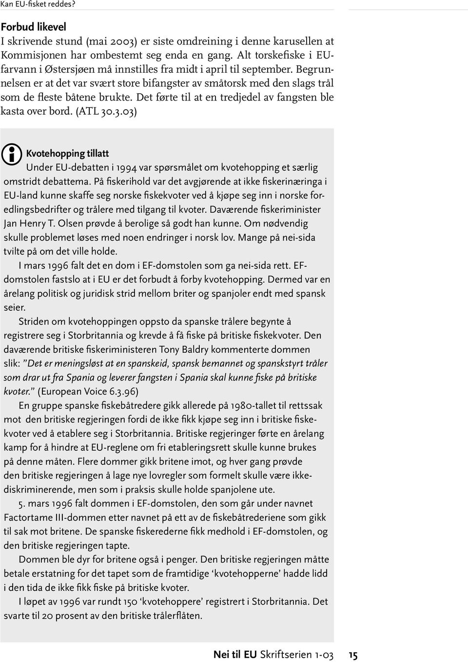 Det førte til at en tredjedel av fangsten ble kasta over bord. (ATL 30.3.03) Kvotehopping tillatt Under EU-debatten i 1994 var spørsmålet om kvotehopping et særlig omstridt debattema.