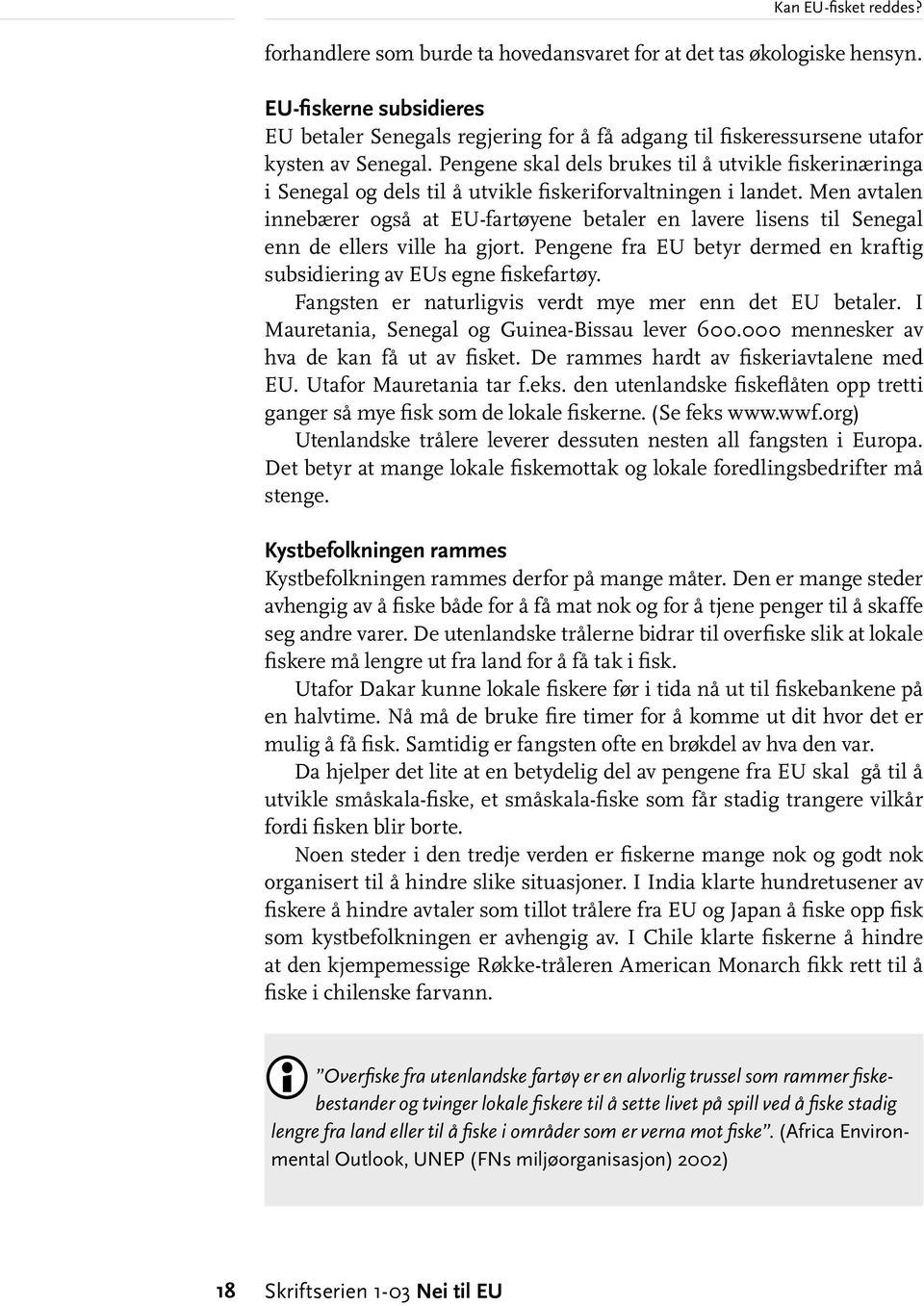 Men avtalen innebærer også at EU-fartøyene betaler en lavere lisens til Senegal enn de ellers ville ha gjort. Pengene fra EU betyr dermed en kraftig subsidiering av EUs egne fiskefartøy.