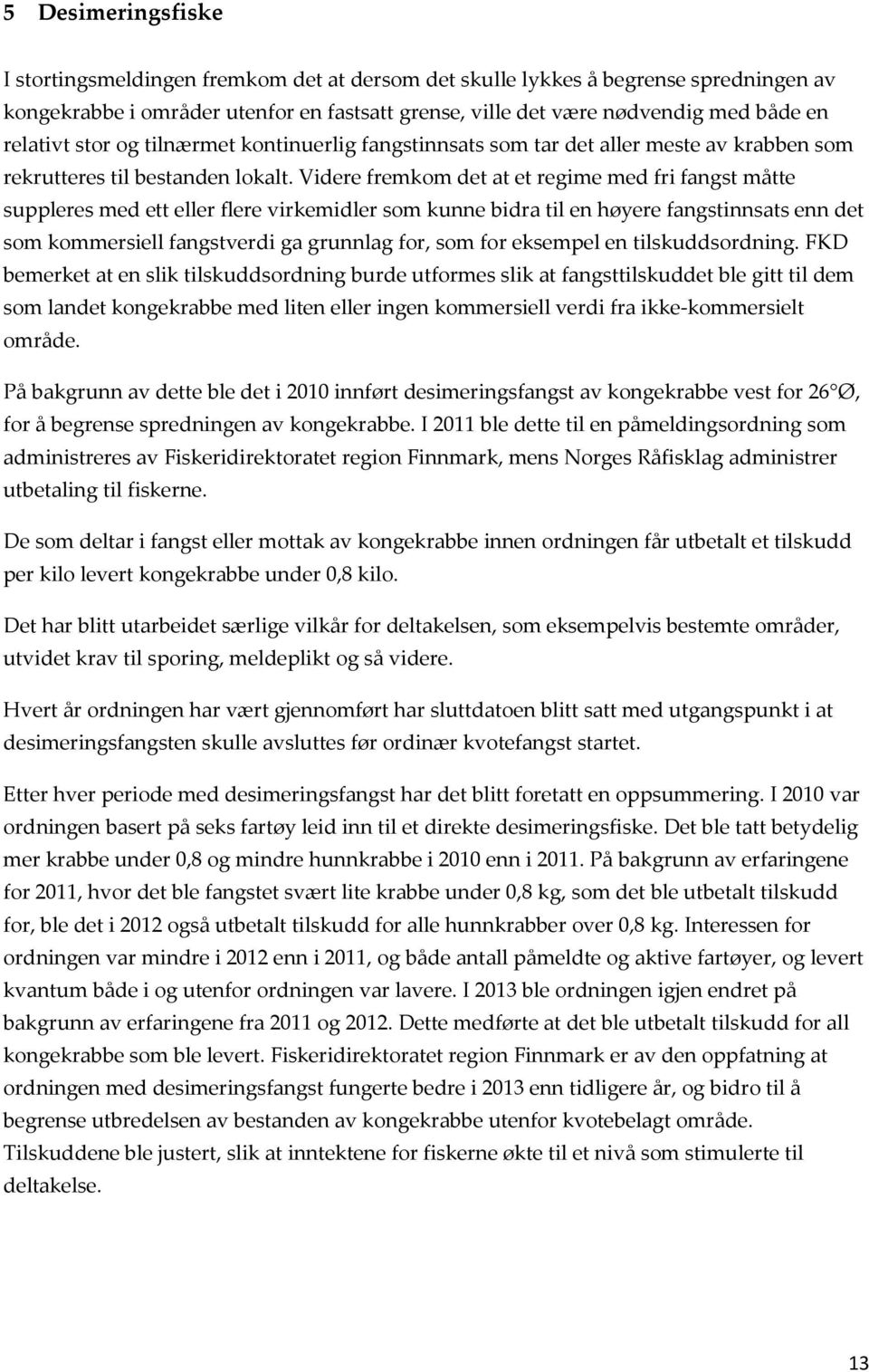 Videre fremkom det at et regime med fri fangst måtte suppleres med ett eller flere virkemidler som kunne bidra til en høyere fangstinnsats enn det som kommersiell fangstverdi ga grunnlag for, som for