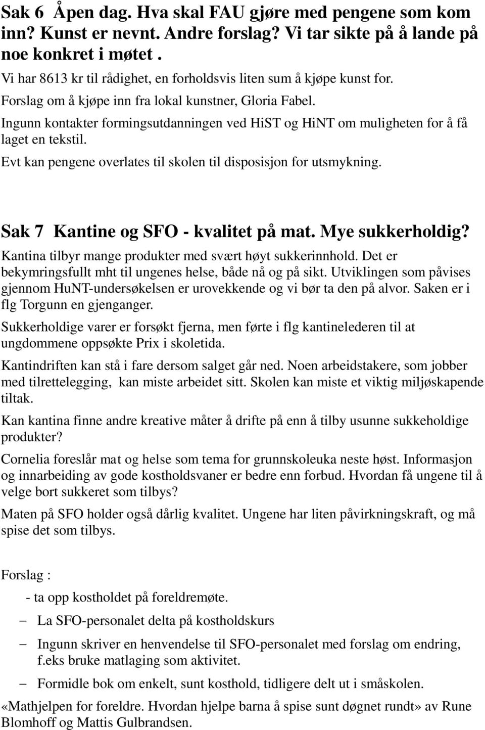 Ingunn kontakter formingsutdanningen ved HiST og HiNT om muligheten for å få laget en tekstil. Evt kan pengene overlates til skolen til disposisjon for utsmykning.