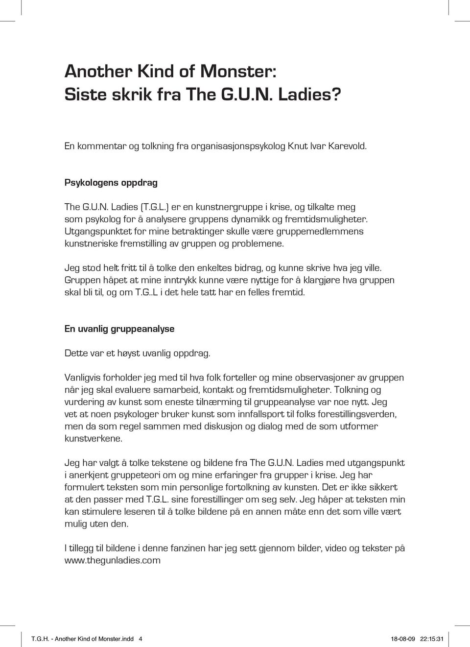 Jeg stod helt fritt til å tolke den enkeltes bidrag, og kunne skrive hva jeg ville. Gruppen håpet at mine inntrykk kunne være nyttige for å klargjøre hva gruppen skal bli til, og om T.G..L i det hele tatt har en felles fremtid.