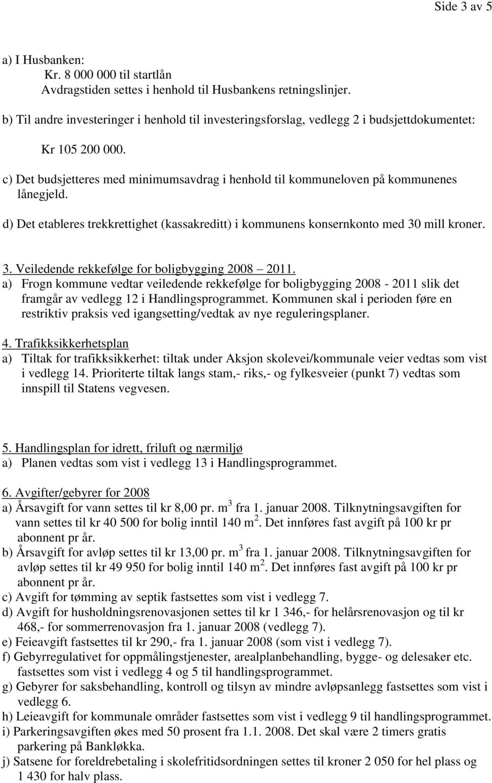 d) Det etableres trekkrettighet (kassakreditt) i kommunens konsernkonto med 30 mill kroner. 3. Veiledende rekkefølge for boligbygging 2008 2011.