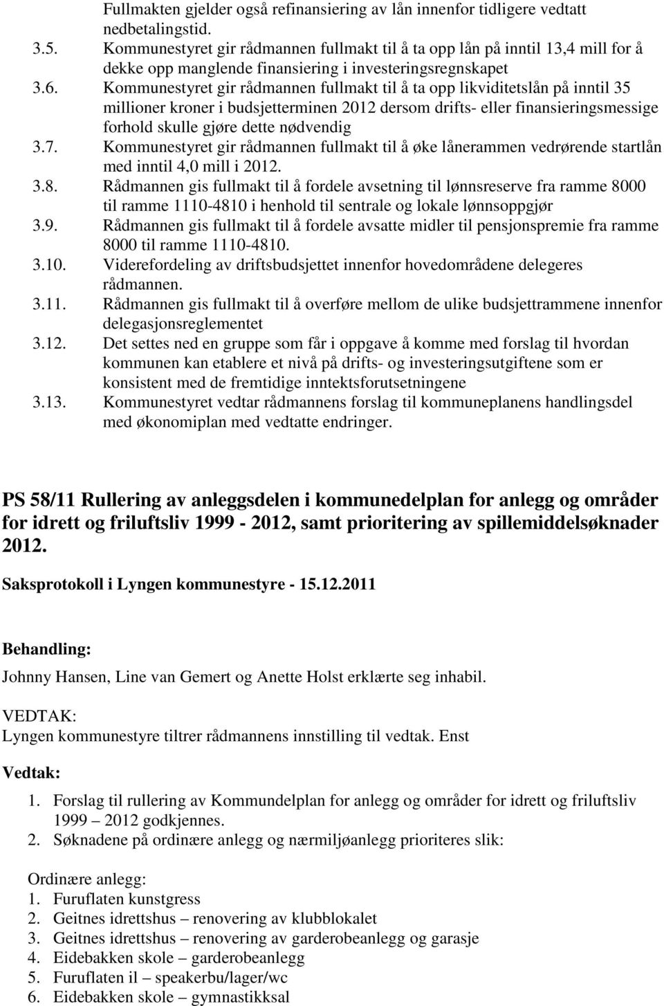 Kommunestyret gir rådmannen fullmakt til å ta opp likviditetslån på inntil 35 millioner kroner i budsjetterminen 2012 dersom drifts- eller finansieringsmessige forhold skulle gjøre dette nødvendig 3.