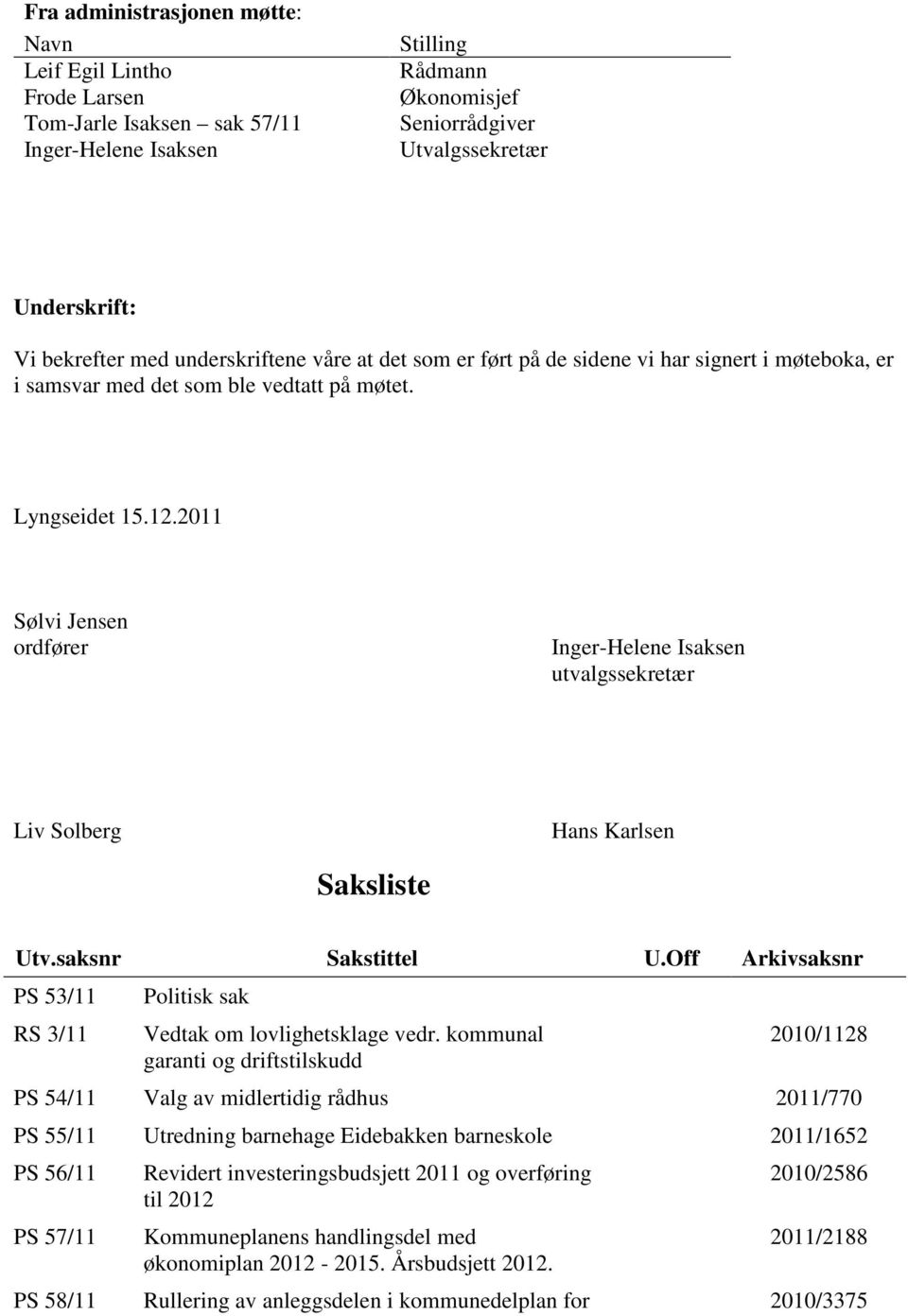 2011 Sølvi Jensen ordfører Inger-Helene Isaksen utvalgssekretær Liv Solberg Hans Karlsen Saksliste Utv.saksnr Sakstittel U.Off Arkivsaksnr PS 53/11 RS 3/11 Politisk sak Vedtak om lovlighetsklage vedr.