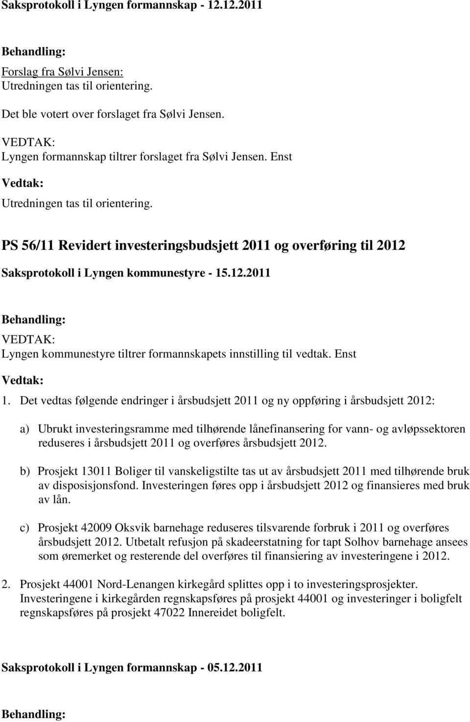 PS 56/11 Revidert investeringsbudsjett 2011 og overføring til 2012 Saksprotokoll i Lyngen kommunestyre - 15.12.2011 Lyngen kommunestyre tiltrer formannskapets innstilling til vedtak. Enst 1.