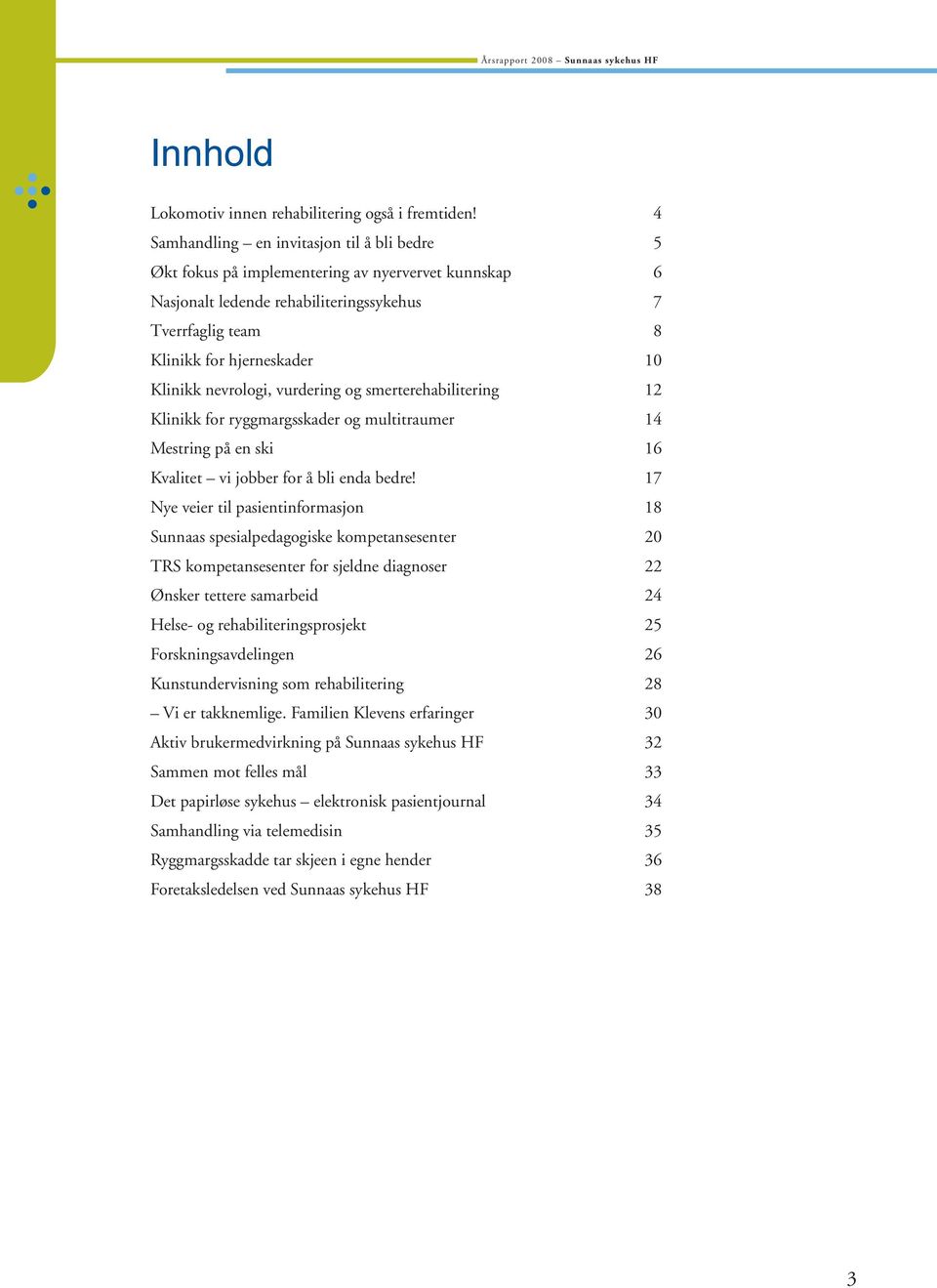 nevrologi, vurdering og smerterehabilitering 12 Klinikk for ryggmargsskader og multitraumer 14 Mestring på en ski 16 Kvalitet vi jobber for å bli enda bedre!