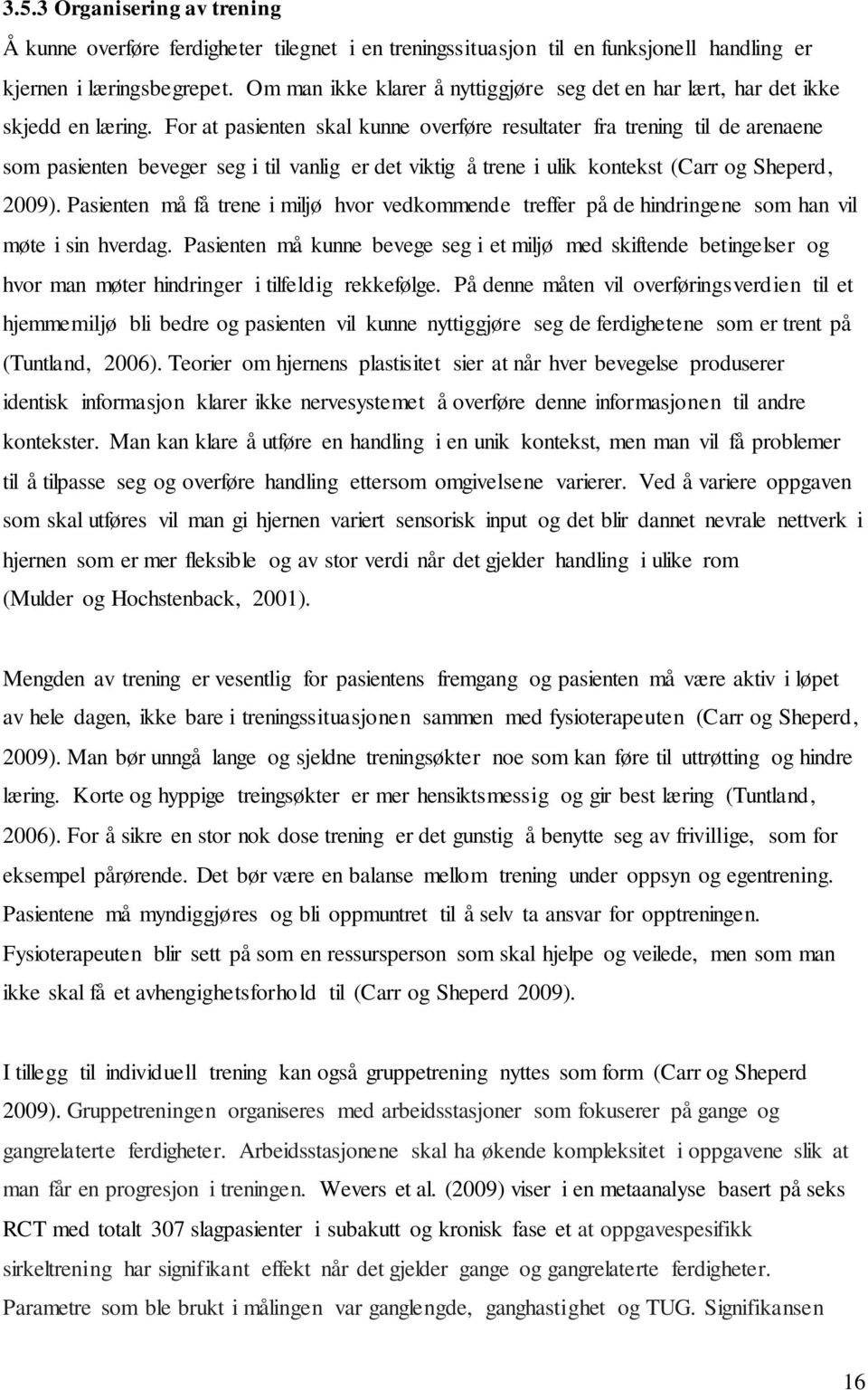 For at pasienten skal kunne overføre resultater fra trening til de arenaene som pasienten beveger seg i til vanlig er det viktig å trene i ulik kontekst (Carr og Sheperd, 2009).