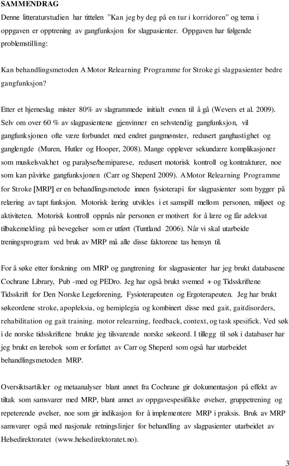 Etter et hjerneslag mister 80% av slagrammede initialt evnen til å gå (Wevers et al. 2009).