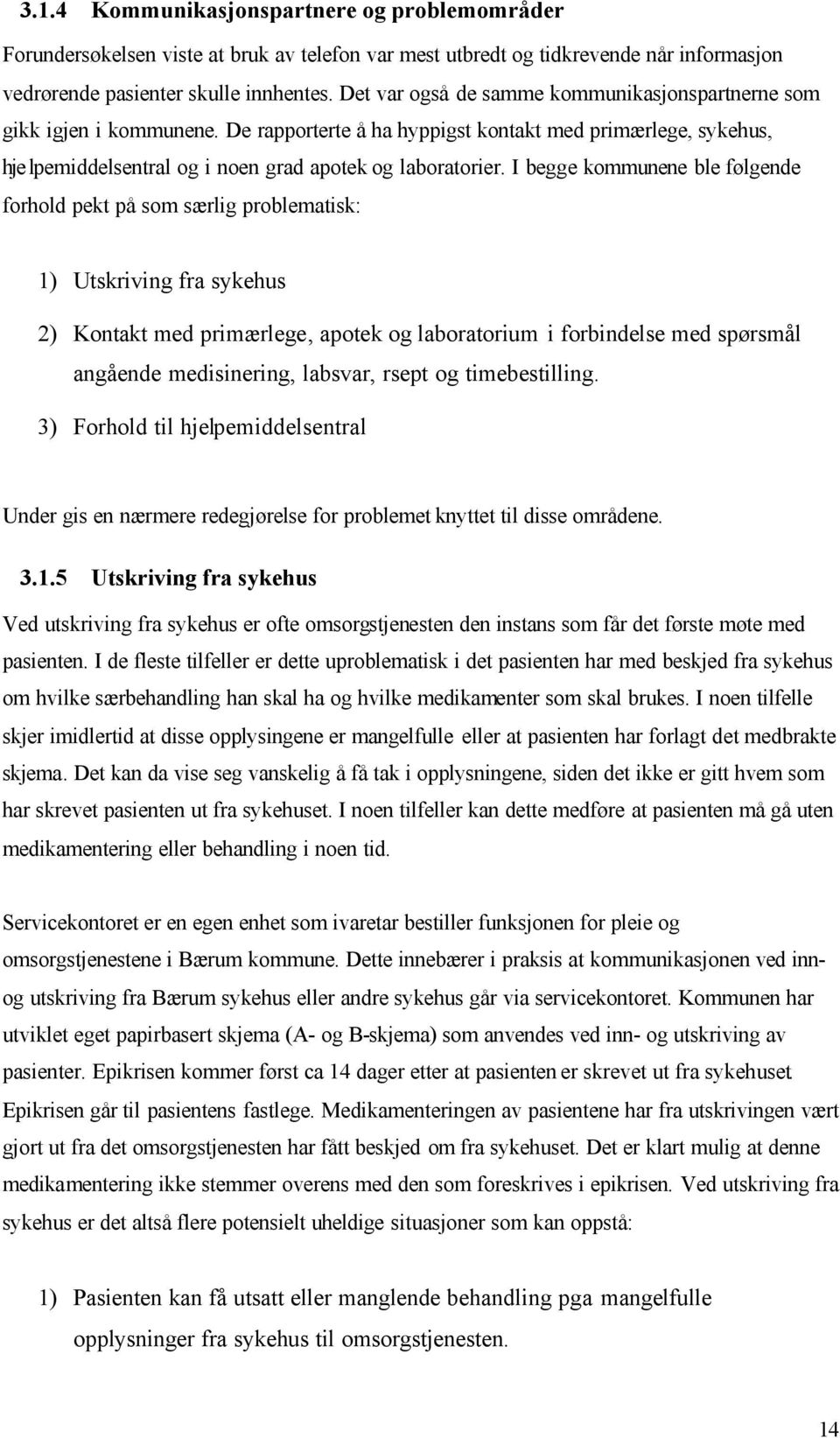 I begge kommunene ble følgende forhold pekt på som særlig problematisk: 1) Utskriving fra sykehus 2) Kontakt med primærlege, apotek og laboratorium i forbindelse med spørsmål angående medisinering,