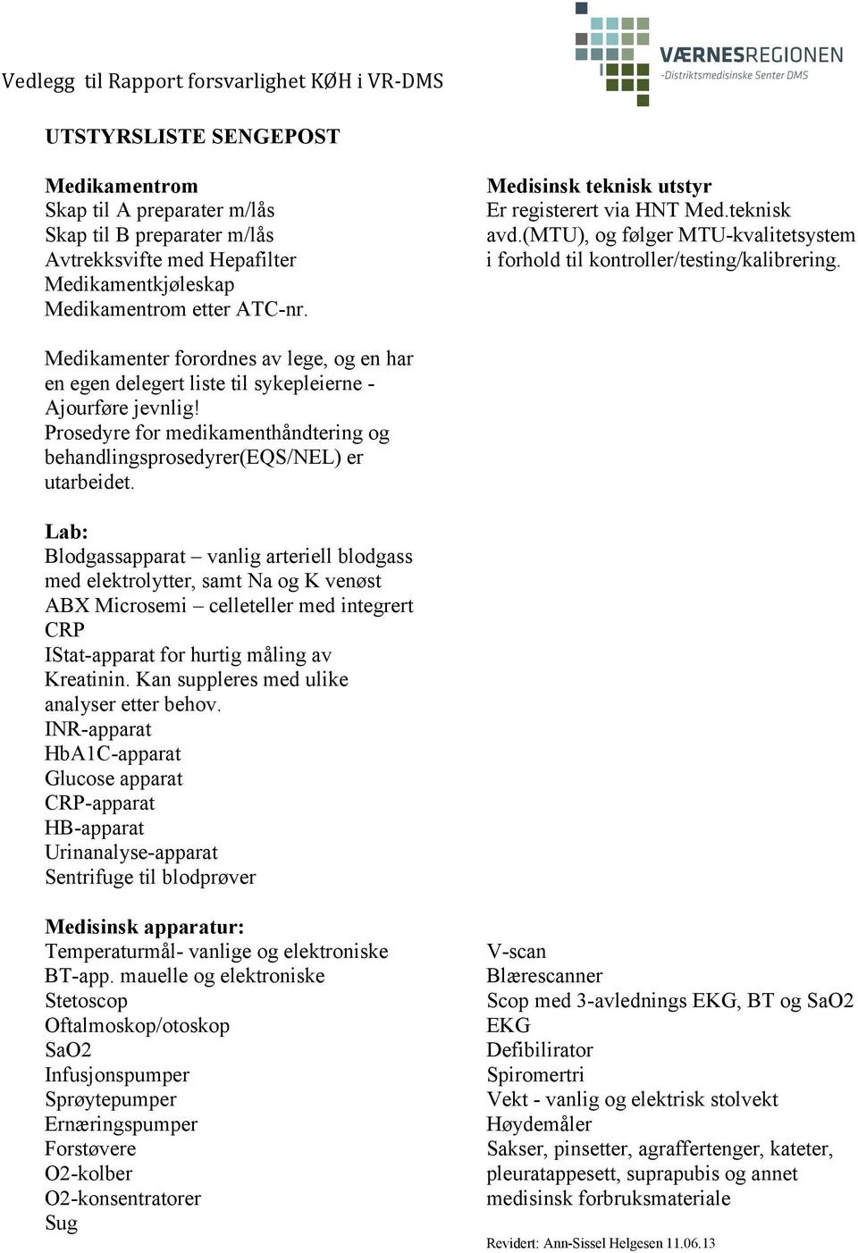 Medikamenter forordnes av lege, og en har en egen delegert liste til sykepleierne - Ajourføre jevnlig! Prosedyre for medikamenthåndtering og behandlingsprosedyrer(eqs/nel) er utarbeidet.