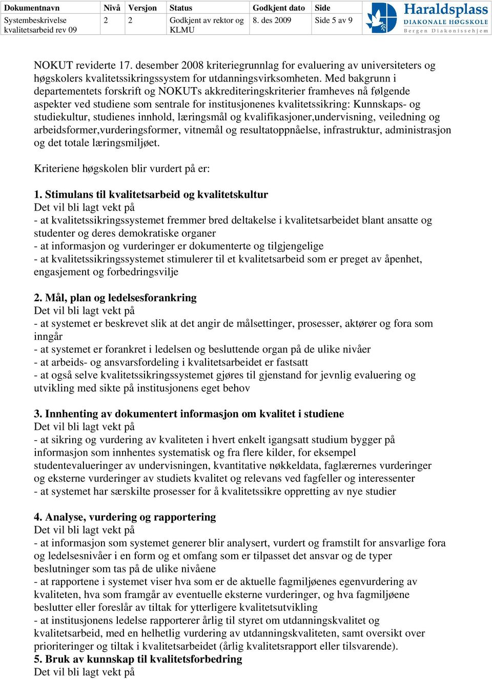 studienes innhold, læringsmål og kvalifikasjoner,undervisning, veiledning og arbeidsformer,vurderingsformer, vitnemål og resultatoppnåelse, infrastruktur, administrasjon og det totale læringsmiljøet.