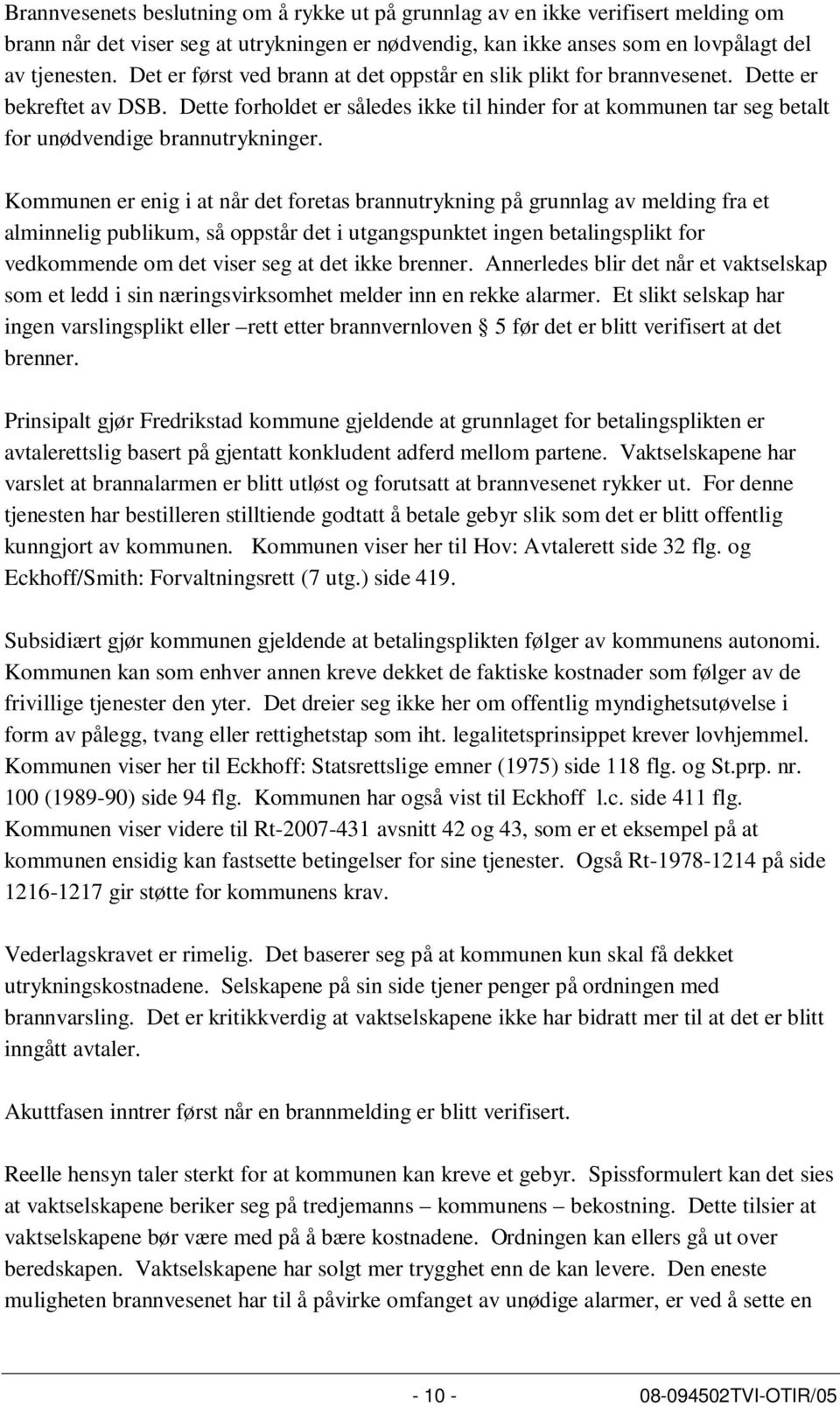 Dette forholdet er således ikke til hinder for at kommunen tar seg betalt for unødvendige brannutrykninger.