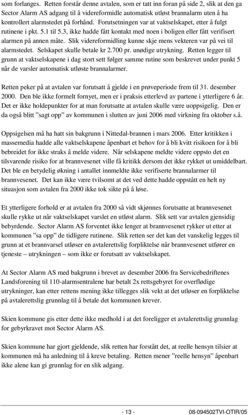 Forutsetningen var at vaktselskapet, etter å fulgt rutinene i pkt. 5.1 til 5.3, ikke hadde fått kontakt med noen i boligen eller fått verifisert alarmen på annen måte.