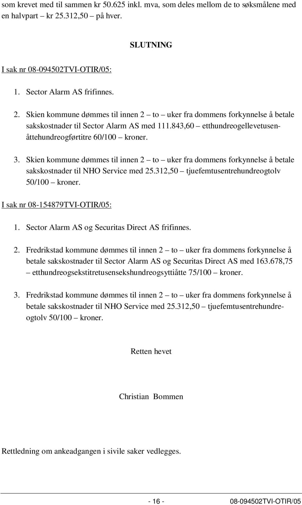 Skien kommune dømmes til innen 2 to uker fra dommens forkynnelse å betale sakskostnader til Sector Alarm AS med 111.843,60 etthundreogellevetusenåttehundreogførtitre 60/100 kroner. 3.