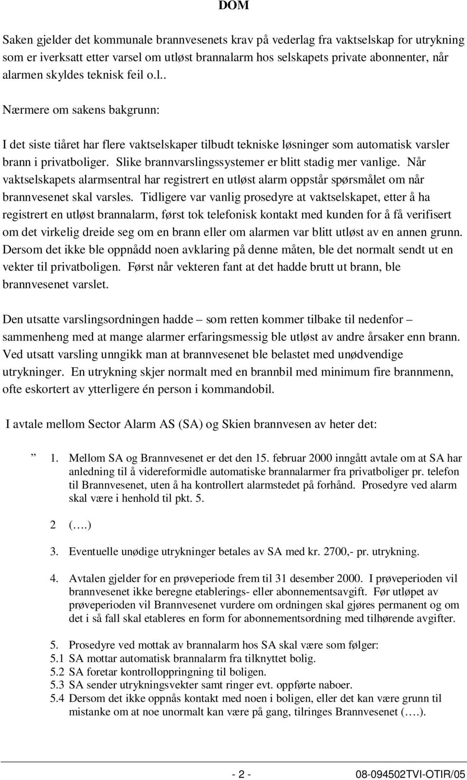 Slike brannvarslingssystemer er blitt stadig mer vanlige. Når vaktselskapets alarmsentral har registrert en utløst alarm oppstår spørsmålet om når brannvesenet skal varsles.