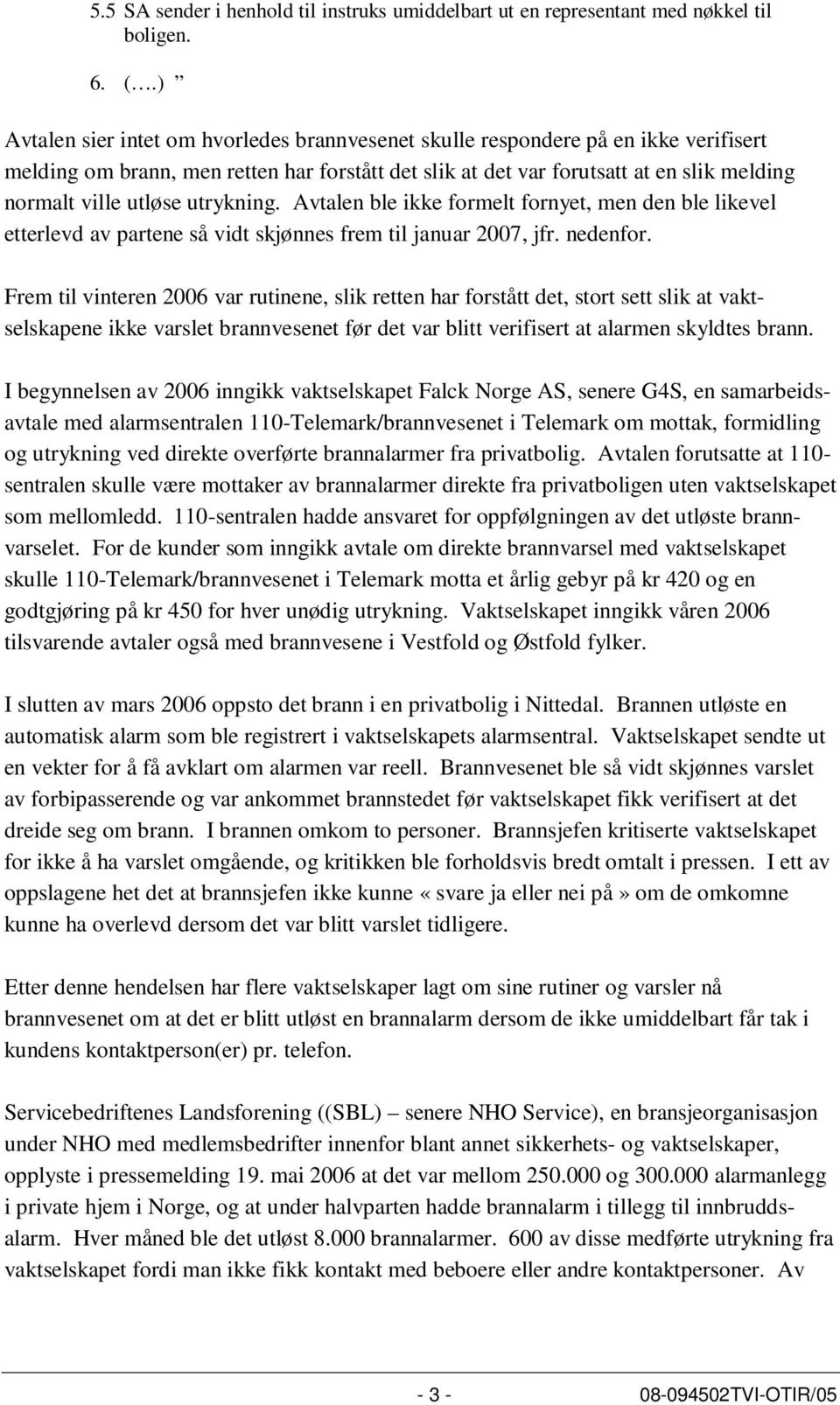 utrykning. Avtalen ble ikke formelt fornyet, men den ble likevel etterlevd av partene så vidt skjønnes frem til januar 2007, jfr. nedenfor.