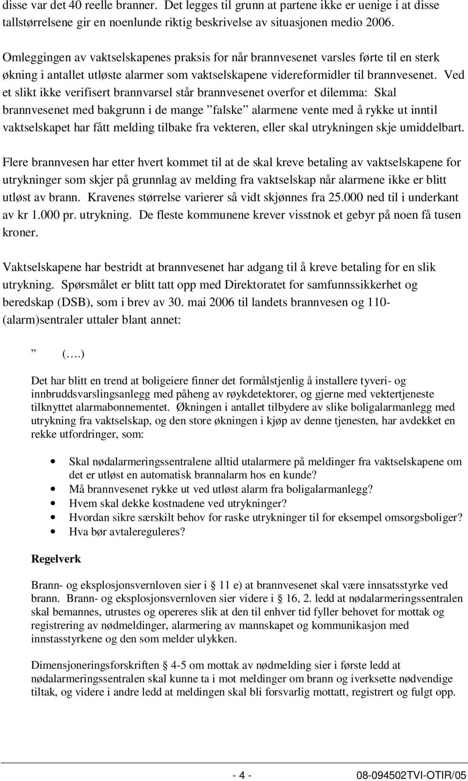 Ved et slikt ikke verifisert brannvarsel står brannvesenet overfor et dilemma: Skal brannvesenet med bakgrunn i de mange falske alarmene vente med å rykke ut inntil vaktselskapet har fått melding