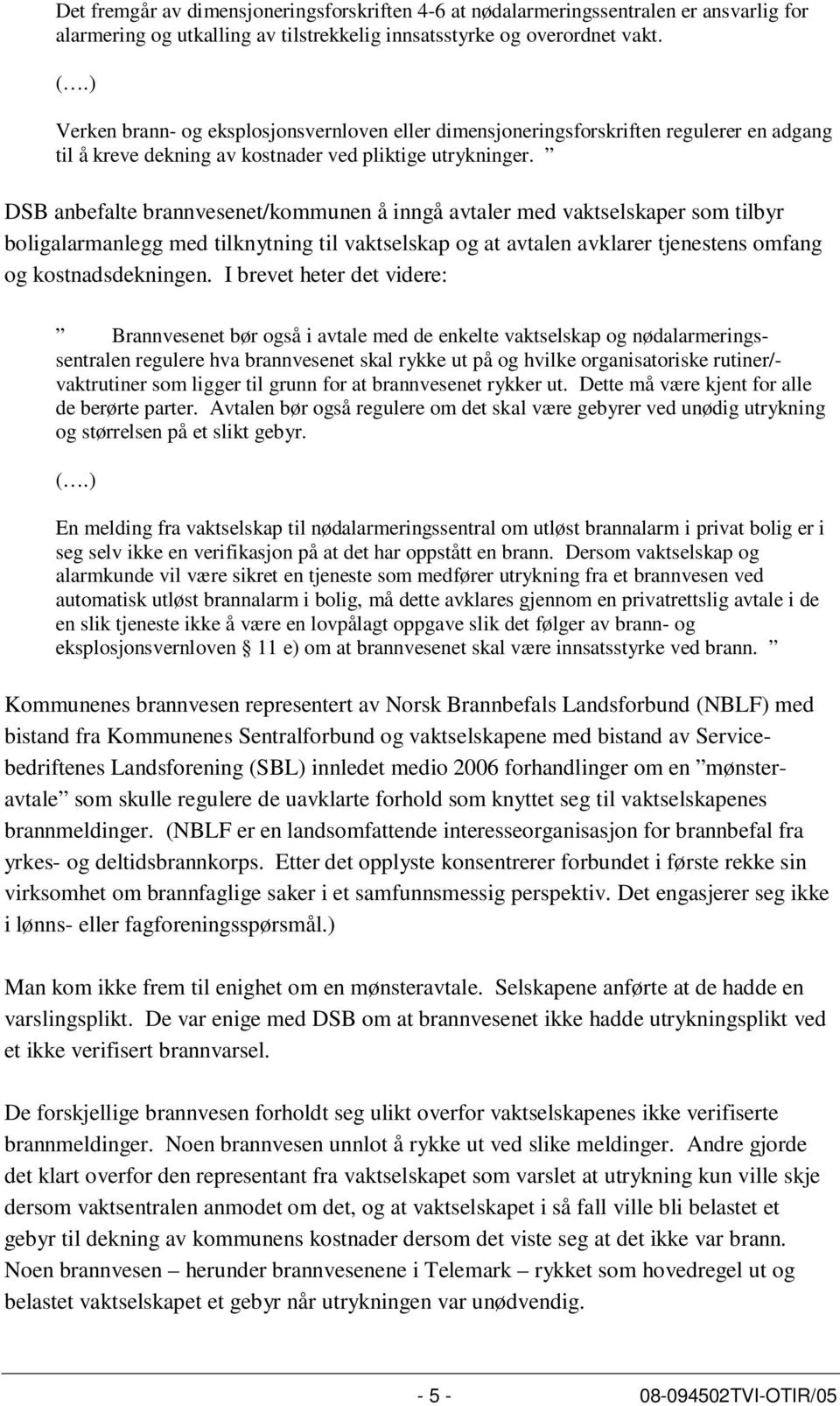 DSB anbefalte brannvesenet/kommunen å inngå avtaler med vaktselskaper som tilbyr boligalarmanlegg med tilknytning til vaktselskap og at avtalen avklarer tjenestens omfang og kostnadsdekningen.