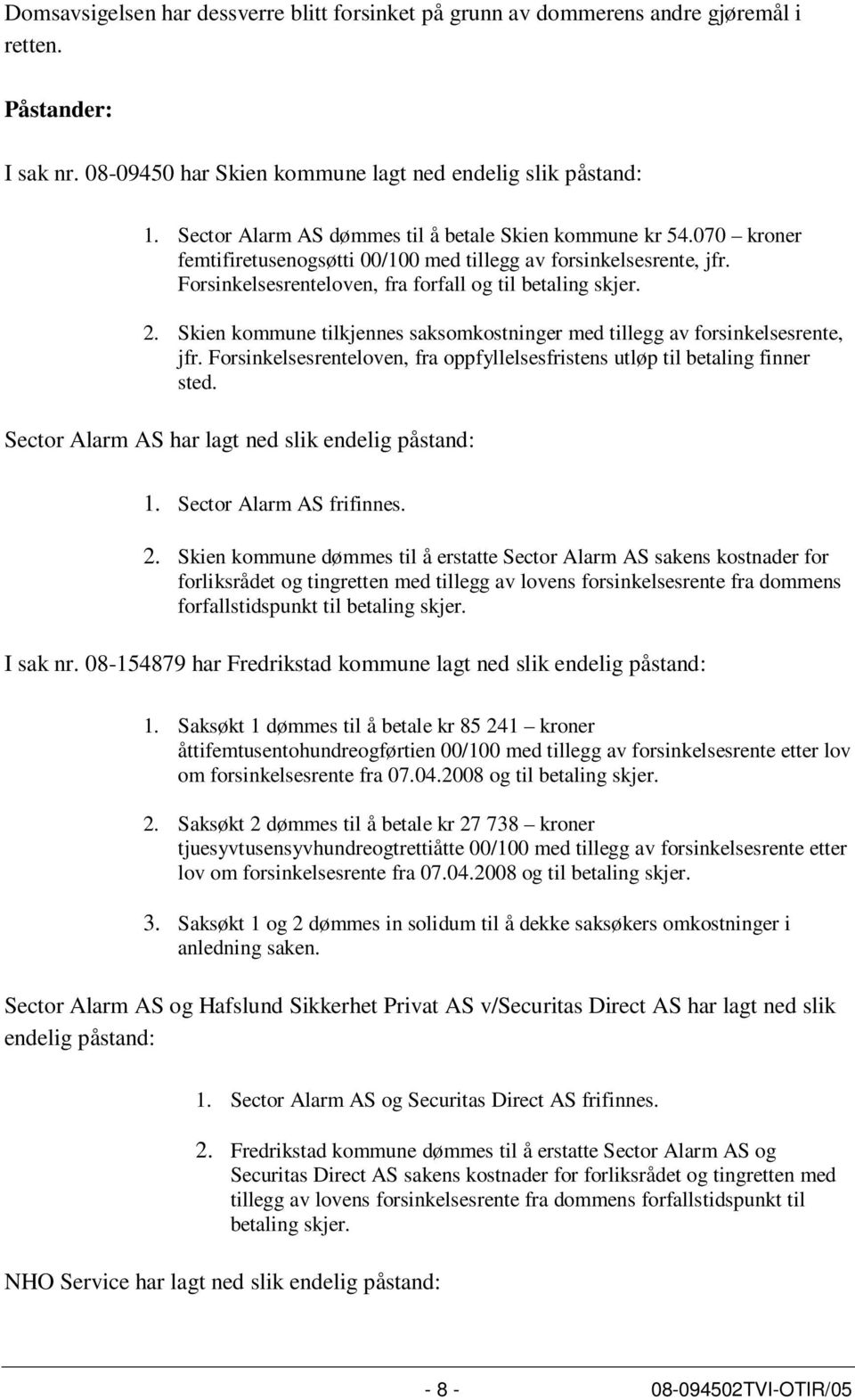 Skien kommune tilkjennes saksomkostninger med tillegg av forsinkelsesrente, jfr. Forsinkelsesrenteloven, fra oppfyllelsesfristens utløp til betaling finner sted.