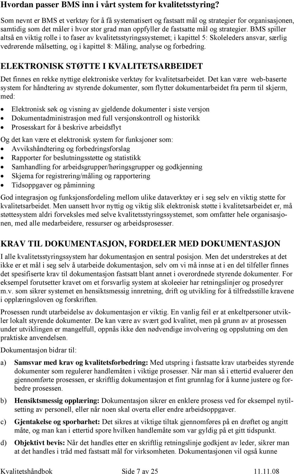 BMS spiller altså en viktig rolle i to faser av kvalitetsstyringssystemet; i kapittel 5: Skoleleders ansvar, særlig vedrørende målsetting, og i kapittel 8: Måling, analyse og forbedring.