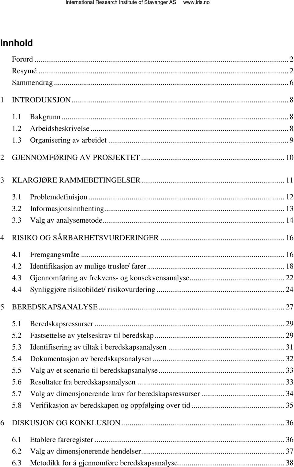 1 Fremgangsmåte... 16 4.2 Identifikasjon av mulige trusler/ farer... 18 4.3 Gjennomføring av frekvens- og konsekvensanalyse... 22 4.4 Synliggjøre risikobildet/ risikovurdering... 24 5 BEREDSKAPSANALYSE.