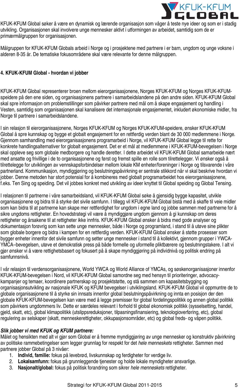 Målgruppen for KFUK-KFUM Globals arbeid i Norge og i prosjektene med partnere i er barn, ungdom og unge voksne i alderen 8-35 år. De tematiske fokusområdene skal være relevante for denne målgruppen.