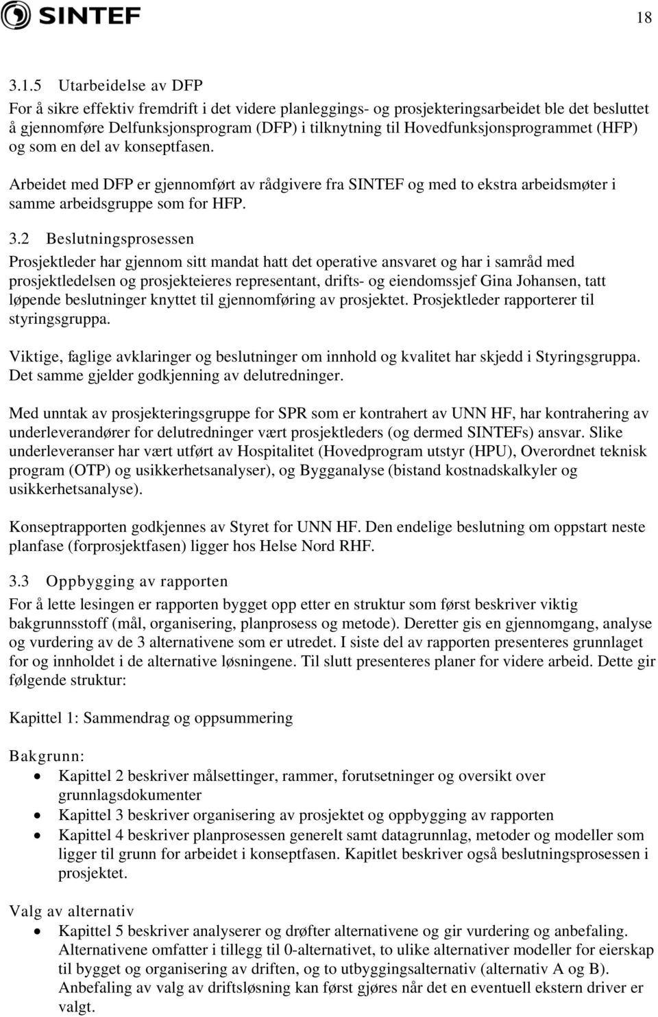 2 Beslutningsprosessen Prosjektleder har gjennom sitt mandat hatt det operative ansvaret og har i samråd med prosjektledelsen og prosjekteieres representant, drifts- og eiendomssjef Gina Johansen,