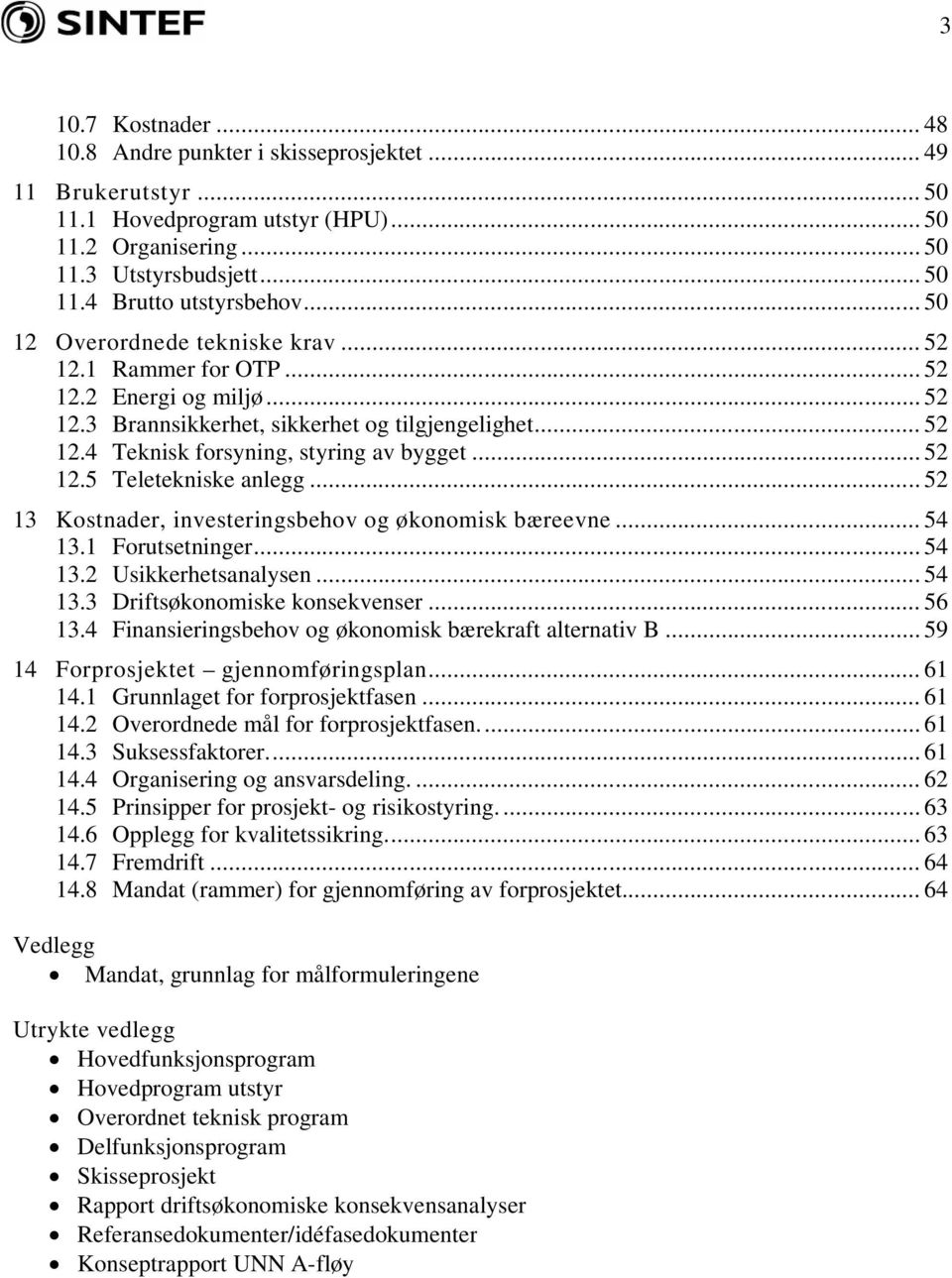 .. 52 13 Kostnader, investeringsbehov og økonomisk bæreevne... 54 13.1 Forutsetninger... 54 13.2 Usikkerhetsanalysen... 54 13.3 Driftsøkonomiske konsekvenser... 56 13.