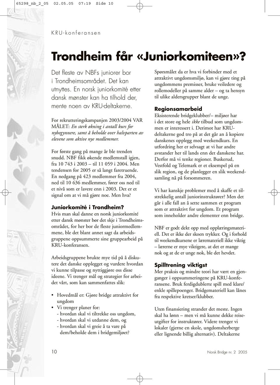 For rekrutteringskampanjen 200/2004 VAR MÅLET: En sterk økning i antall kurs for nybegynnere, samt å beholde over halvparten av elevene som aktive nye medlemmer.