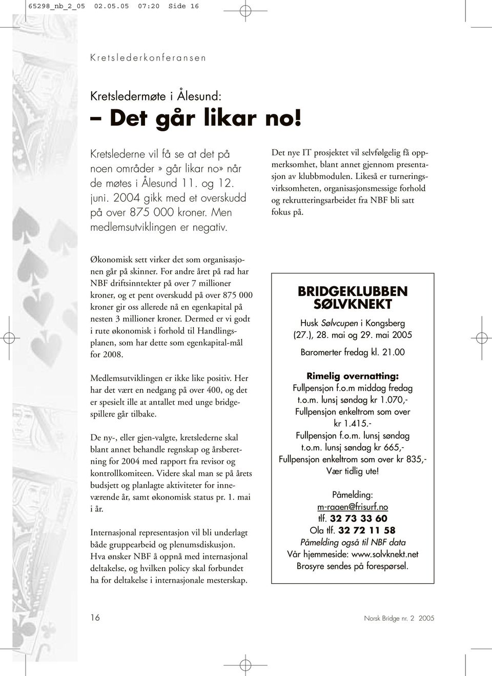 For andre året på rad har NBF driftsinntekter på over 7 millioner kroner, og et pent overskudd på over 875 000 kroner gir oss allerede nå en egenkapital på nesten millioner kroner.