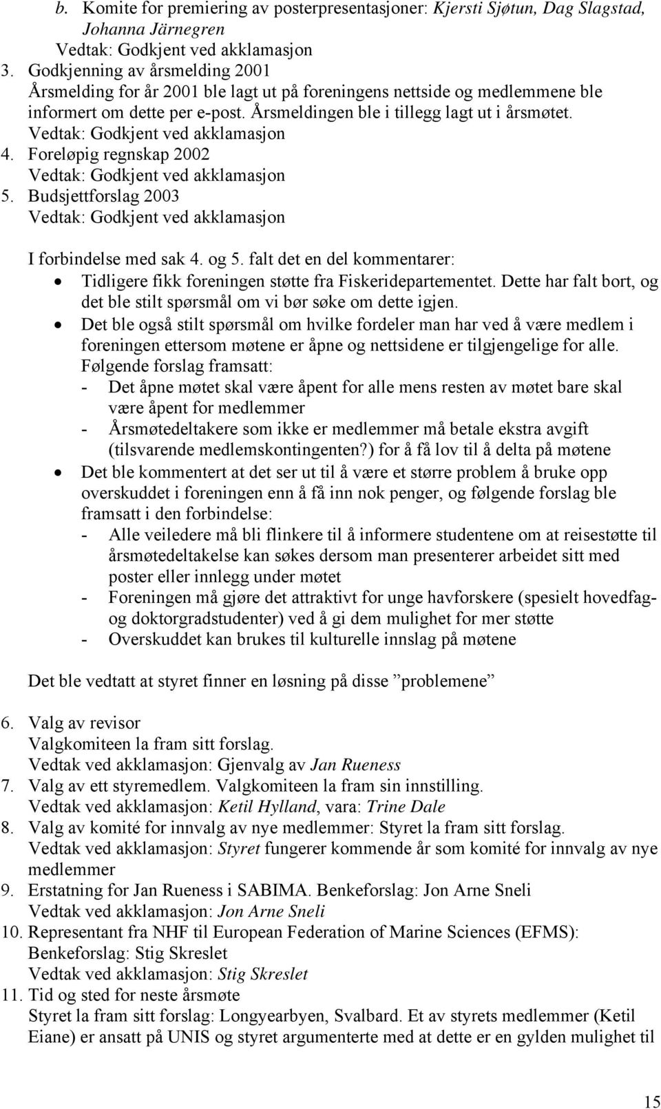 Vedtak: Godkjent ved akklamasjon 4. Foreløpig regnskap 2002 Vedtak: Godkjent ved akklamasjon 5. Budsjettforslag 2003 Vedtak: Godkjent ved akklamasjon I forbindelse med sak 4. og 5.