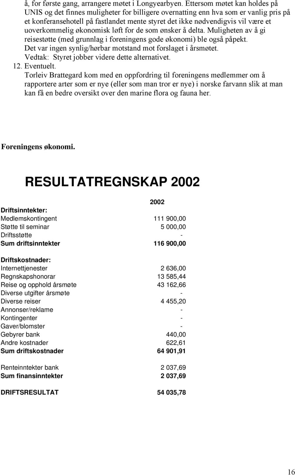 uoverkommelig økonomisk løft for de som ønsker å delta. Muligheten av å gi reisestøtte (med grunnlag i foreningens gode økonomi) ble også påpekt.