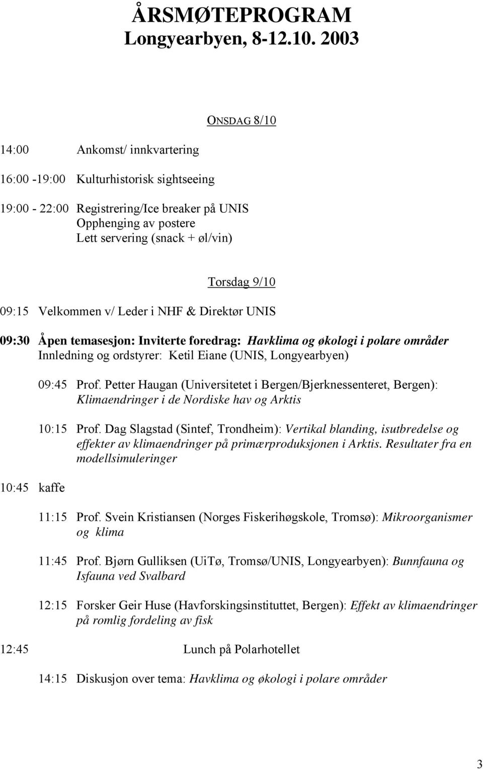 09:15 Velkommen v/ Leder i NHF & Direktør UNIS 09:30 Åpen temasesjon: Inviterte foredrag: Havklima og økologi i polare områder Innledning og ordstyrer: Ketil Eiane (UNIS, Longyearbyen) 10:45 kaffe