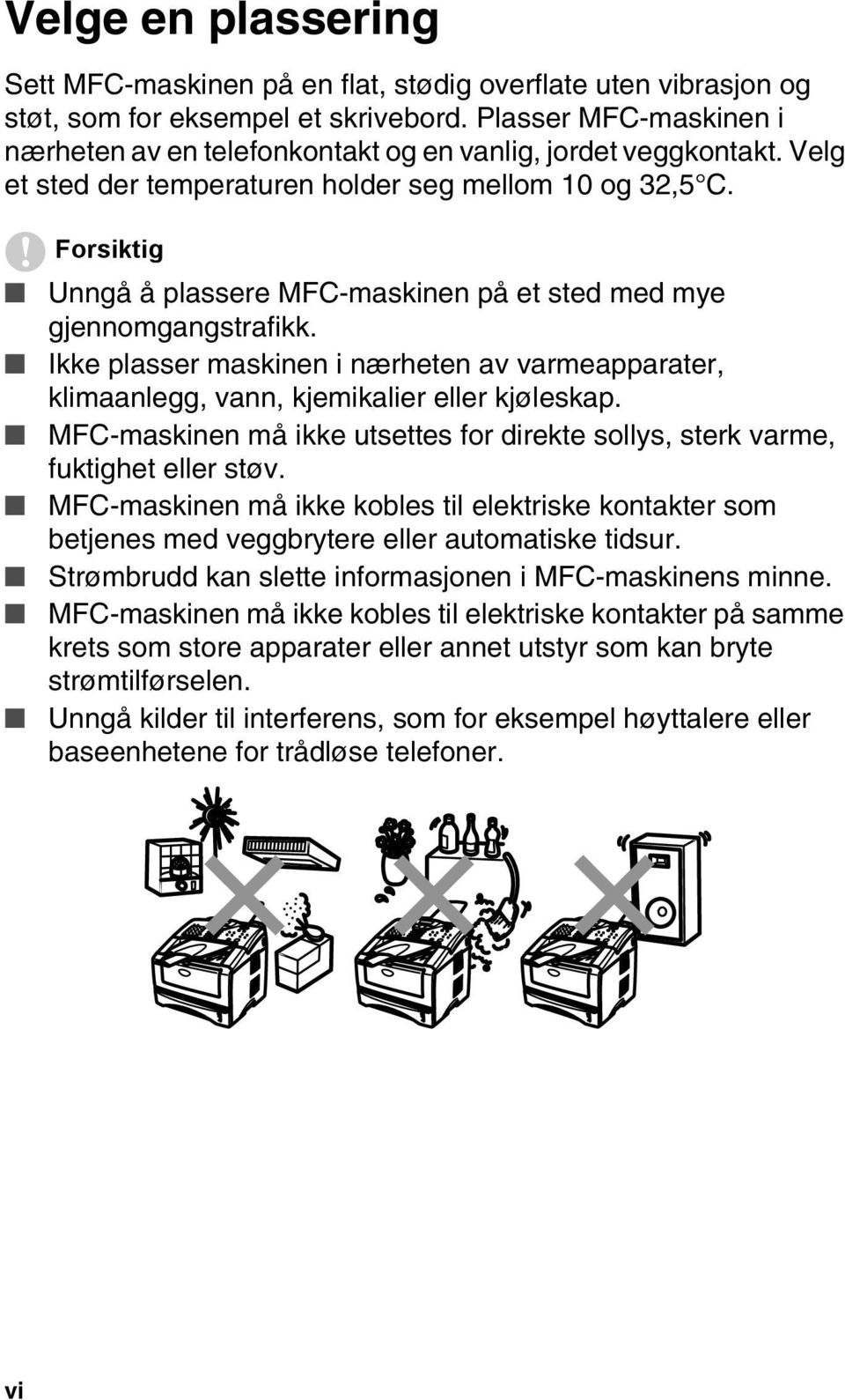 Forsiktig Unngå å plassere MFC-maskinen på et sted med mye gjennomgangstrafikk. Ikke plasser maskinen i nærheten av varmeapparater, klimaanlegg, vann, kjemikalier eller kjøleskap.