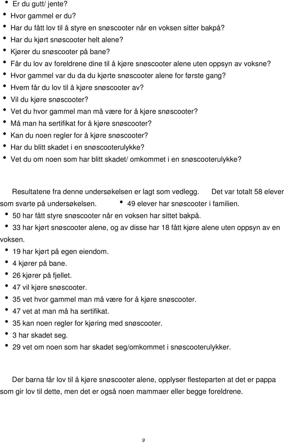 Vil du kjøre snøscooter? Vet du hvor gammel man må være for å kjøre snøscooter? Må man ha sertifikat for å kjøre snøscooter? Kan du noen regler for å kjøre snøscooter?