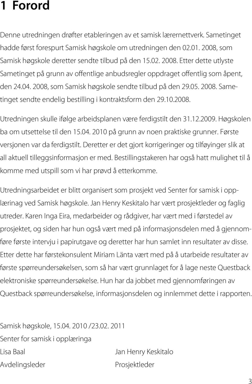 2008, som Samisk høgskole sendte tilbud på den 29.05. 2008. Sametinget sendte endelig bestilling i kontraktsform den 29.10.2008. Utredningen skulle ifølge arbeidsplanen være ferdigstilt den 31.12.